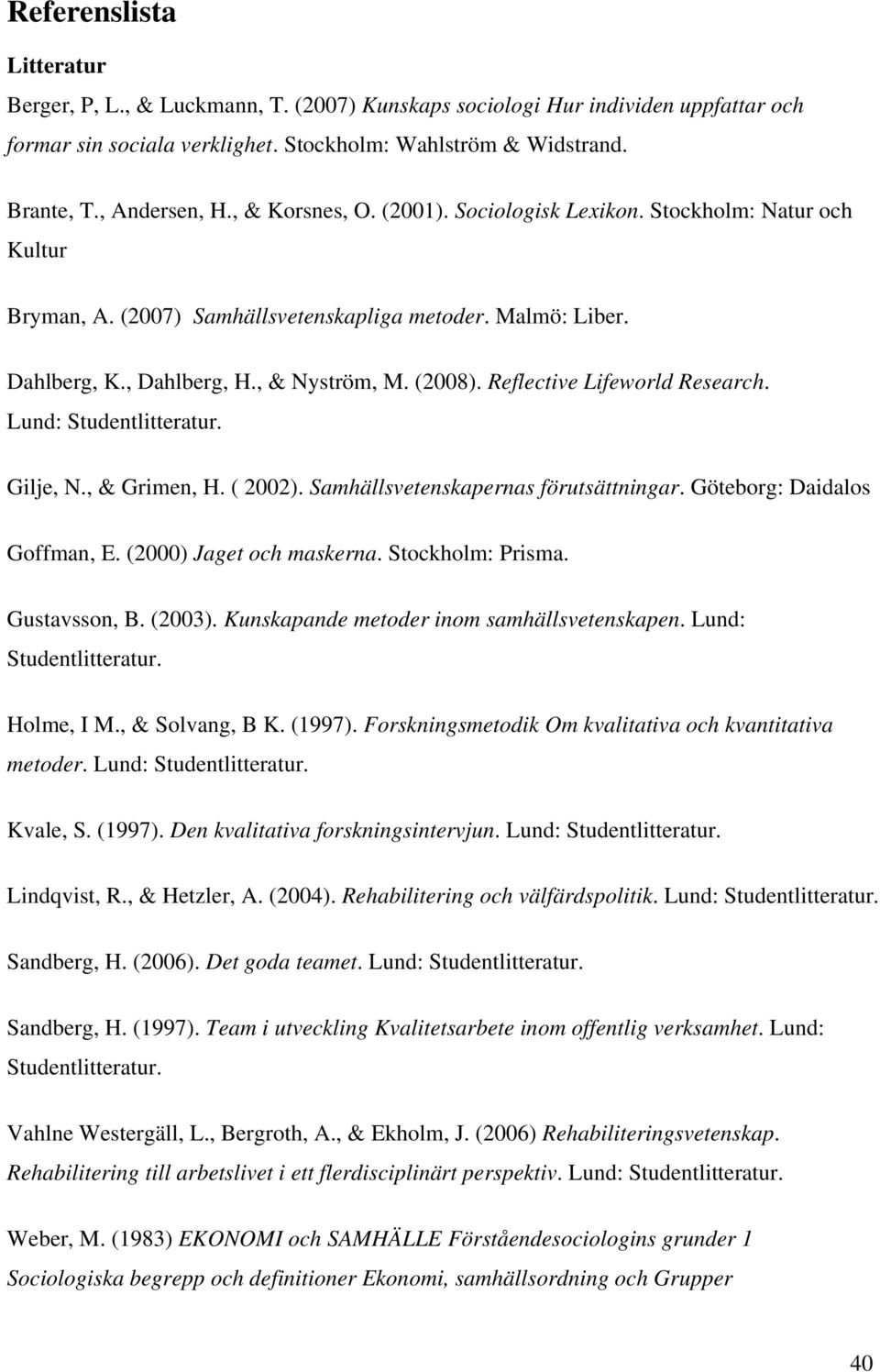 Reflective Lifeworld Research. Lund: Studentlitteratur. Gilje, N., & Grimen, H. ( 2002). Samhällsvetenskapernas förutsättningar. Göteborg: Daidalos Goffman, E. (2000) Jaget och maskerna.