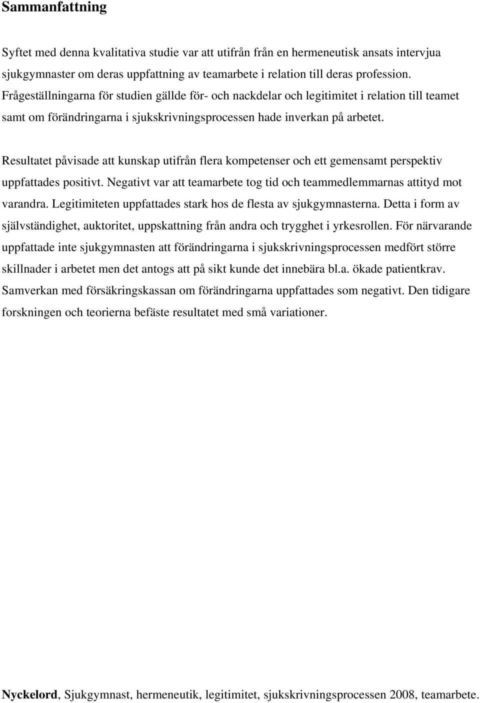 Resultatet påvisade att kunskap utifrån flera kompetenser och ett gemensamt perspektiv uppfattades positivt. Negativt var att teamarbete tog tid och teammedlemmarnas attityd mot varandra.