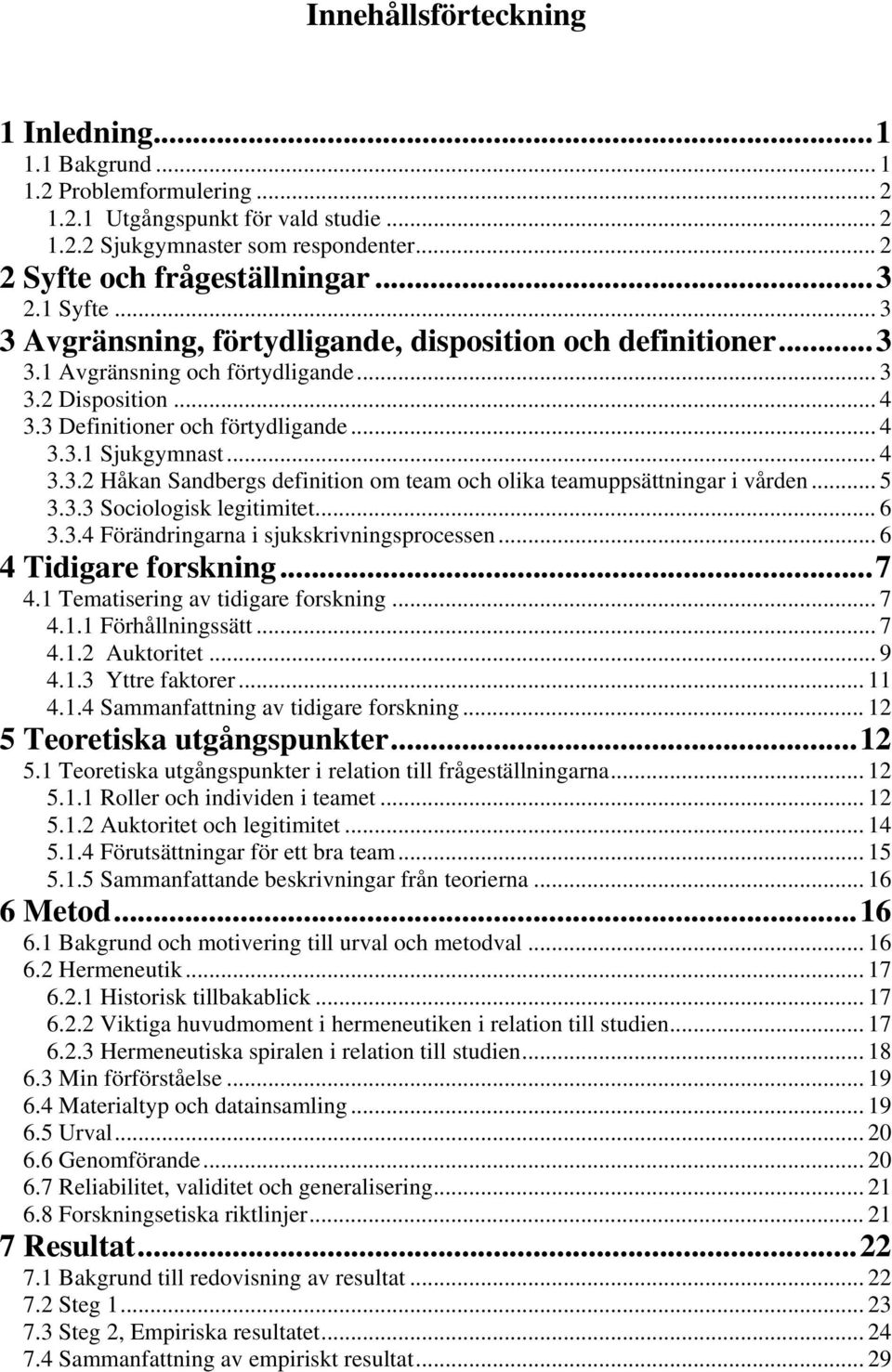 .. 5 3.3.3 Sociologisk legitimitet... 6 3.3.4 Förändringarna i sjukskrivningsprocessen... 6 4 Tidigare forskning...7 4.1 Tematisering av tidigare forskning... 7 4.1.1 Förhållningssätt... 7 4.1.2 Auktoritet.