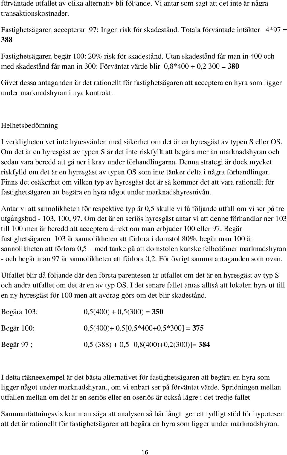 Utan skadestånd får man in 400 och med skadestånd får man in 300: Förväntat värde blir 0,8*400 + 0,2 300 = 380 Givet dessa antaganden är det rationellt för fastighetsägaren att acceptera en hyra som