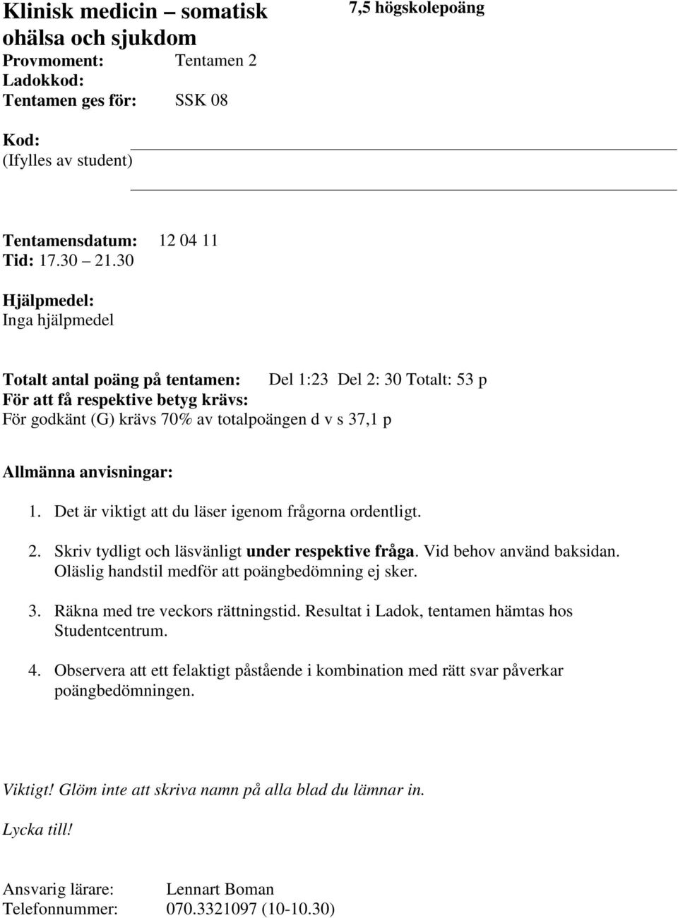 anvisningar: 1. Det är viktigt att du läser igenom frågorna ordentligt. 2. Skriv tydligt och läsvänligt under respektive fråga. Vid behov använd baksidan.