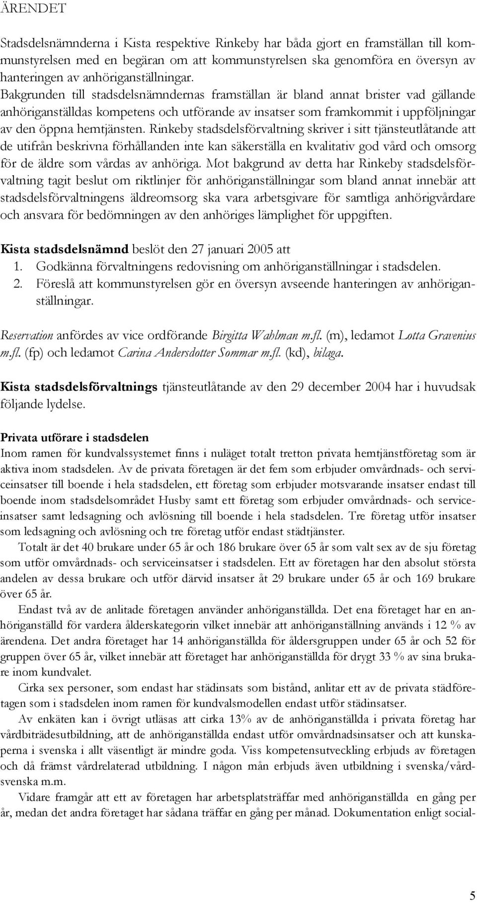 Bakgrunden till stadsdelsnämndernas framställan är bland annat brister vad gällande anhöriganställdas kompetens och utförande av insatser som framkommit i uppföljningar av den öppna hemtjänsten.