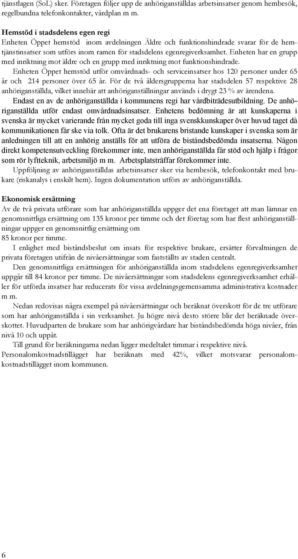 Enheten har en grupp med inriktning mot äldre och en grupp med inriktning mot funktionshindrade.