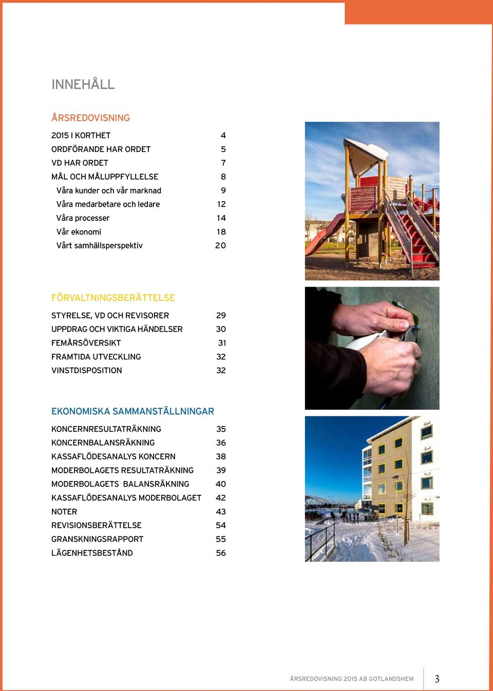 31 Framtida utveckling 32 Vinstdisposition 32 ekonomiska sammanställningar Koncernresultaträkning 35 Koncernbalansräkning 36 Kassaflödesanalys koncern 38