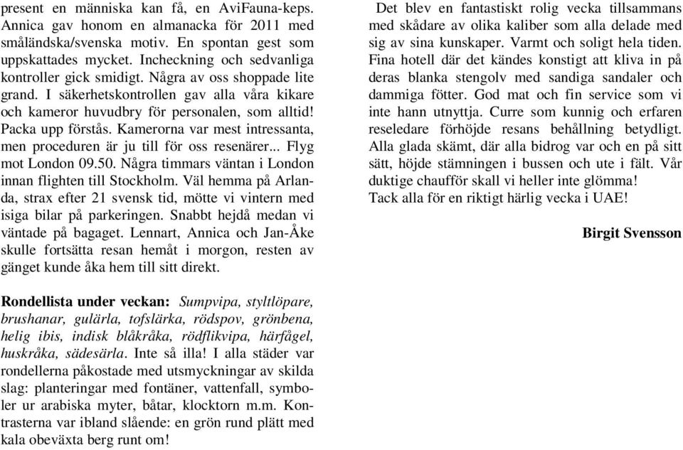 Kamerorna var mest intressanta, men proceduren är ju till för oss resenärer... Flyg mot London 09.50. Några timmars väntan i London innan flighten till Stockholm.