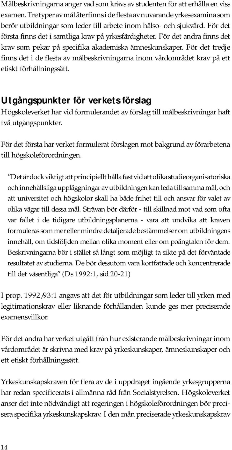 För det andra finns det krav som pekar på specifika akademiska ämneskunskaper. För det tredje finns det i de flesta av målbeskrivningarna inom vårdområdet krav på ett etiskt förhållningssätt.