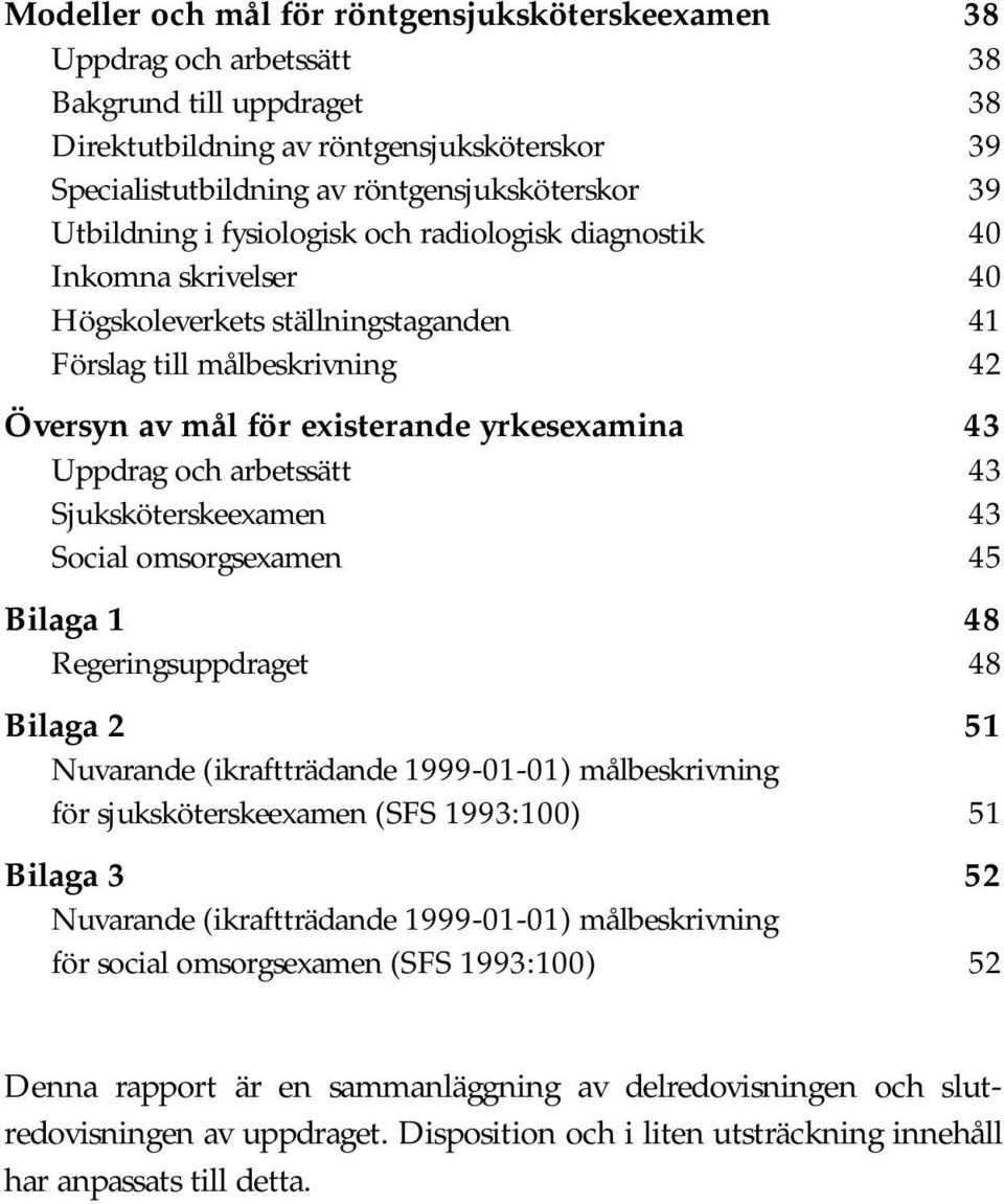 Uppdrag och arbetssätt 43 Sjuksköterskeexamen 43 Social omsorgsexamen 45 Bilaga 1 48 Regeringsuppdraget 48 Bilaga 2 51 Nuvarande (ikraftträdande 1999-01-01) målbeskrivning för sjuksköterskeexamen