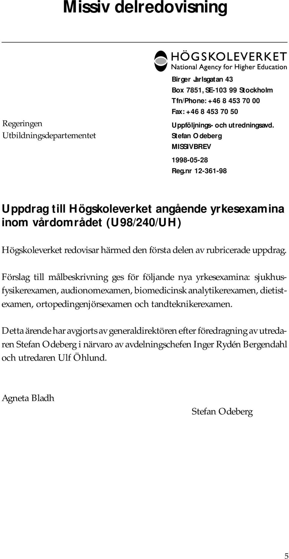 nr 12-361-98 Uppdrag till Högskoleverket angående yrkesexamina inom vårdområdet (U98/240/UH) Högskoleverket redovisar härmed den första delen av rubricerade uppdrag.