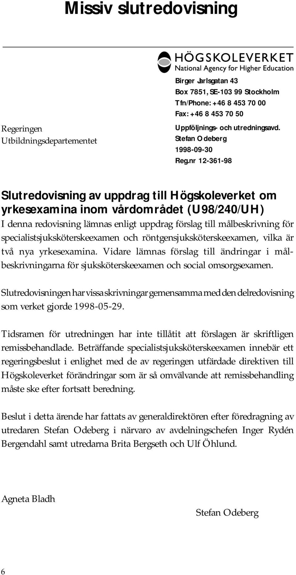 nr 12-361-98 Slutredovisning av uppdrag till Högskoleverket om yrkesexamina inom vårdområdet (U98/240/UH) I denna redovisning lämnas enligt uppdrag förslag till målbeskrivning för