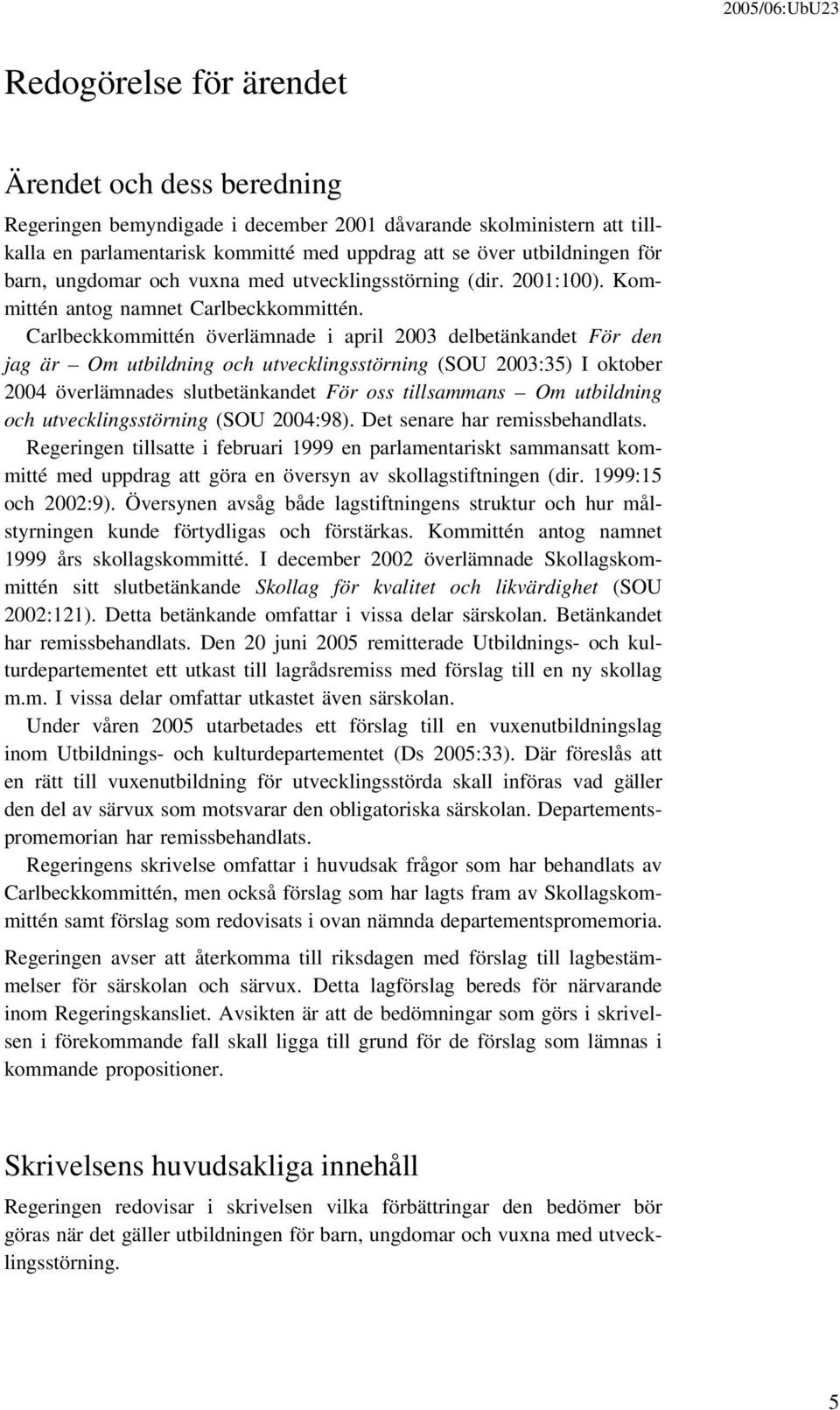 Carlbeckkommittén överlämnade i april 2003 delbetänkandet För den jag är Om utbildning och utvecklingsstörning (SOU 2003:35) I oktober 2004 överlämnades slutbetänkandet För oss tillsammans Om