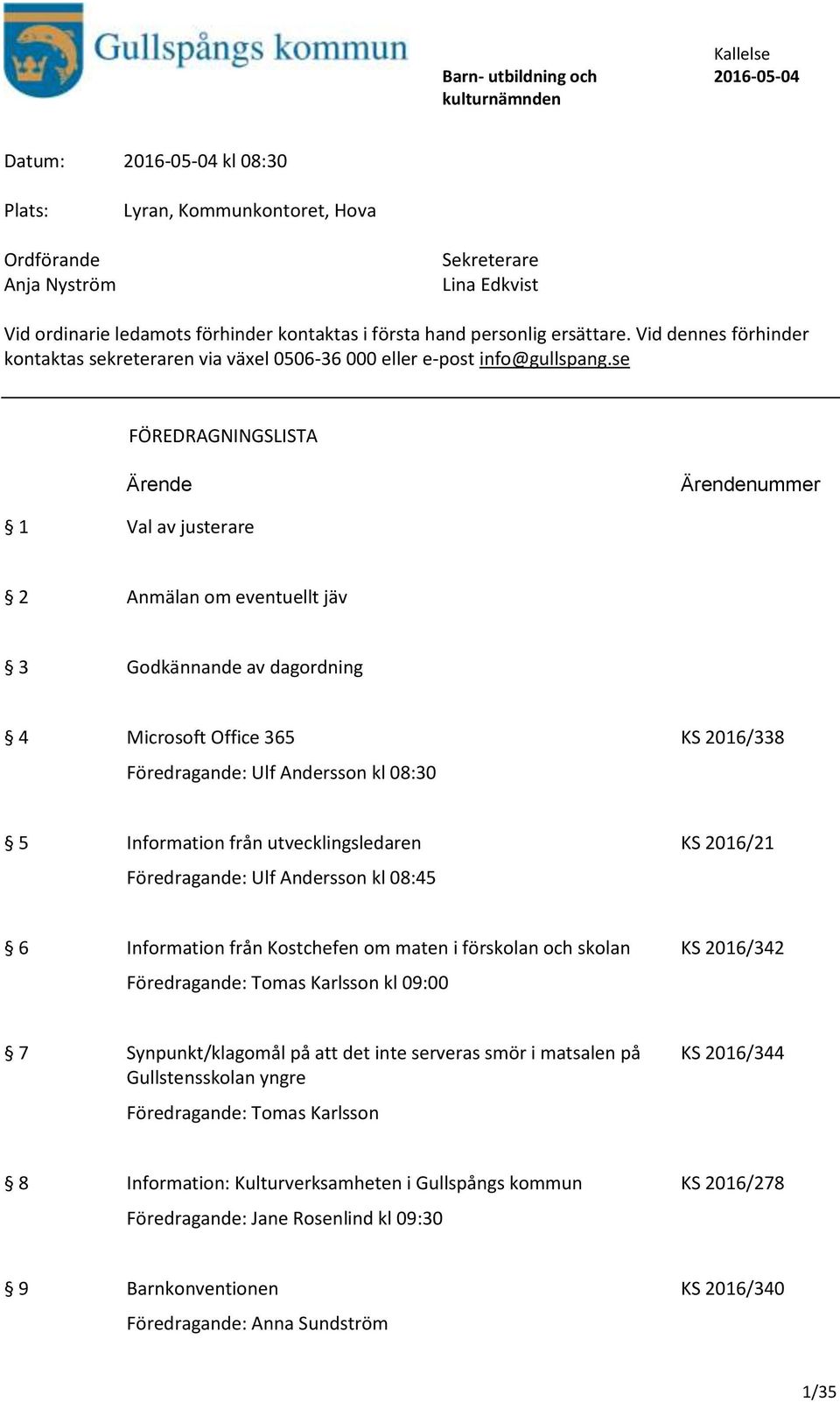 se FÖREDRAGNINGSLISTA Ärende Ärendenummer 1 Val av justerare 2 Anmälan om eventuellt jäv 3 Godkännande av dagordning 4 Microsoft Office 365 KS 2016/338 Föredragande: Ulf Andersson kl 08:30 5