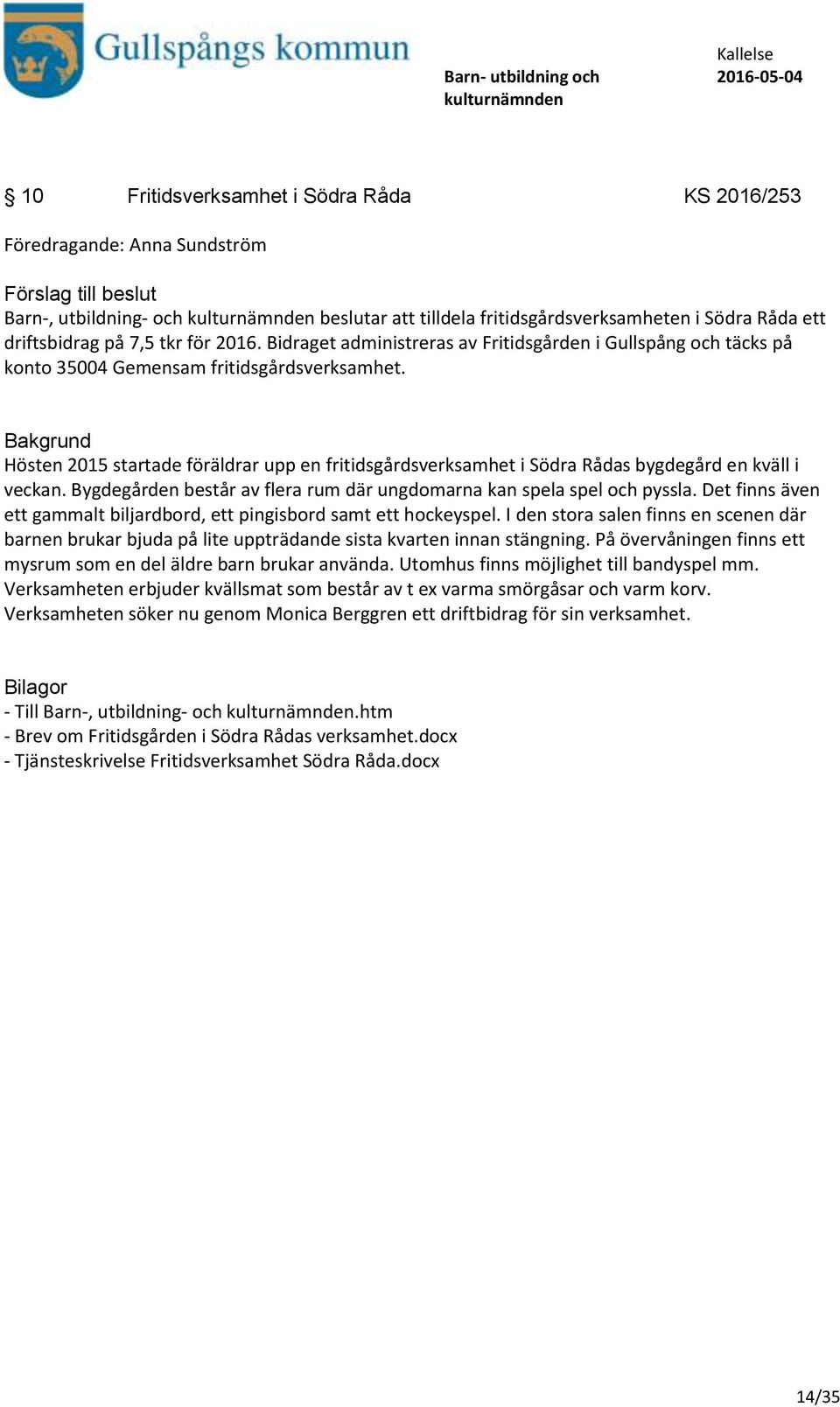 Hösten 2015 startade föräldrar upp en fritidsgårdsverksamhet i Södra Rådas bygdegård en kväll i veckan. Bygdegården består av flera rum där ungdomarna kan spela spel och pyssla.