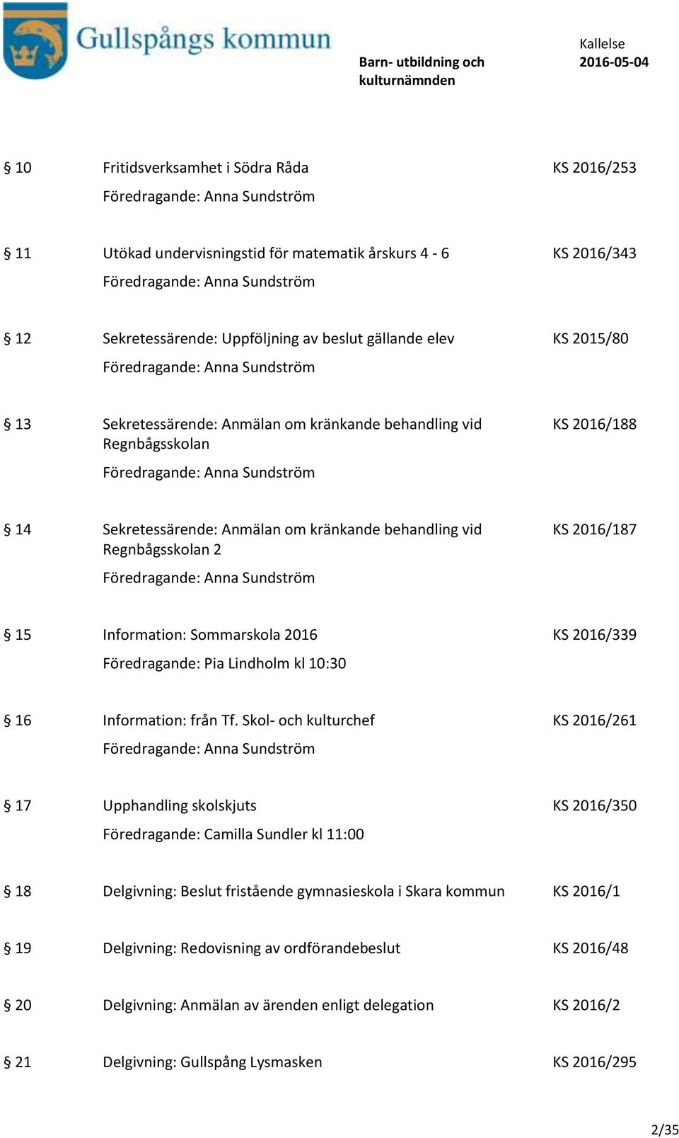 Sekretessärende: Anmälan om kränkande behandling vid Regnbågsskolan 2 Föredragande: Anna Sundström KS 2016/187 15 Information: Sommarskola 2016 KS 2016/339 Föredragande: Pia Lindholm kl 10:30 16