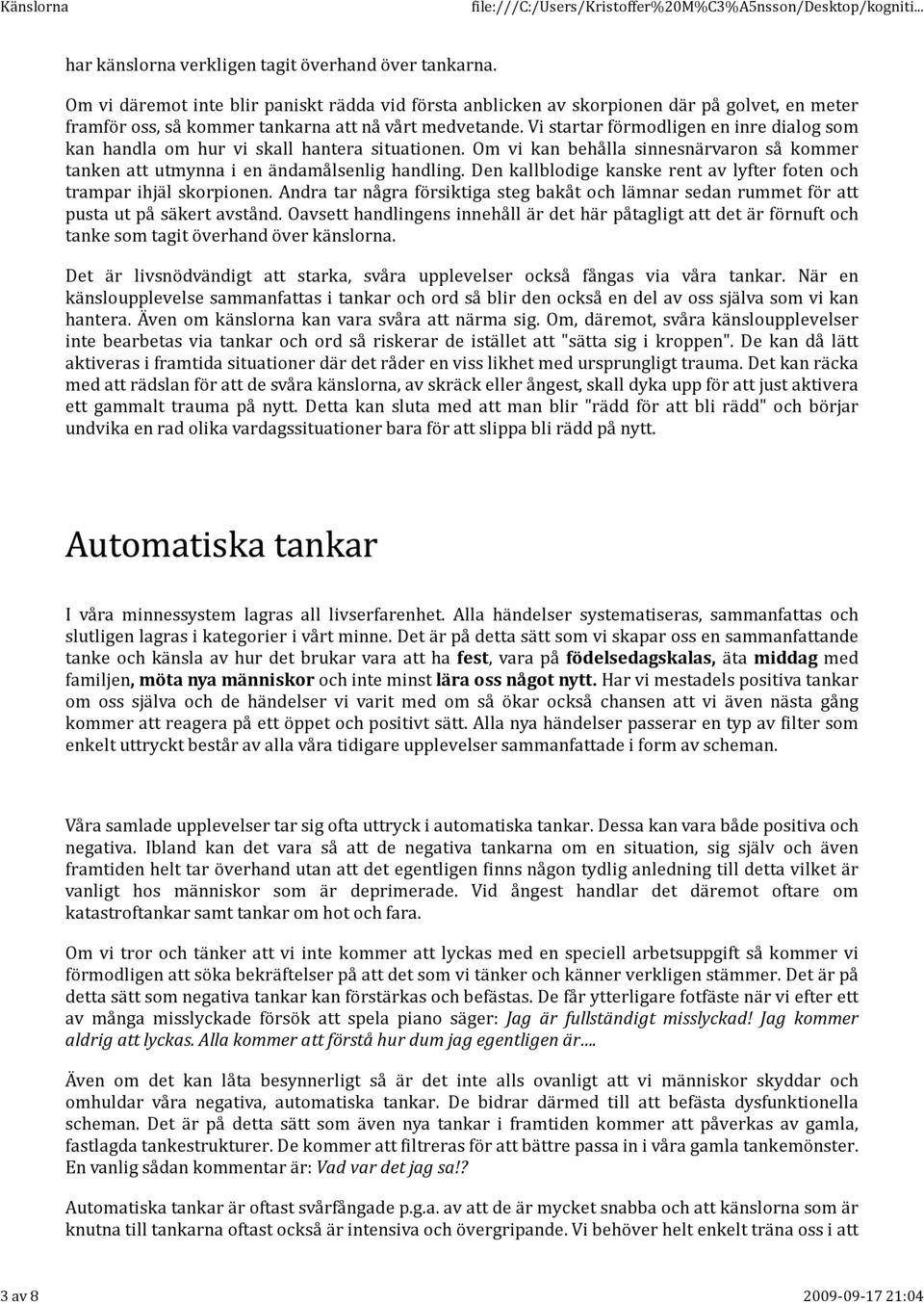 Vi startar förmodligen en inre dialog som kan handla om hur vi skall hantera situationen. Om vi kan behålla sinnesnärvaron så kommer tanken att utmynna i en ändamålsenlig handling.