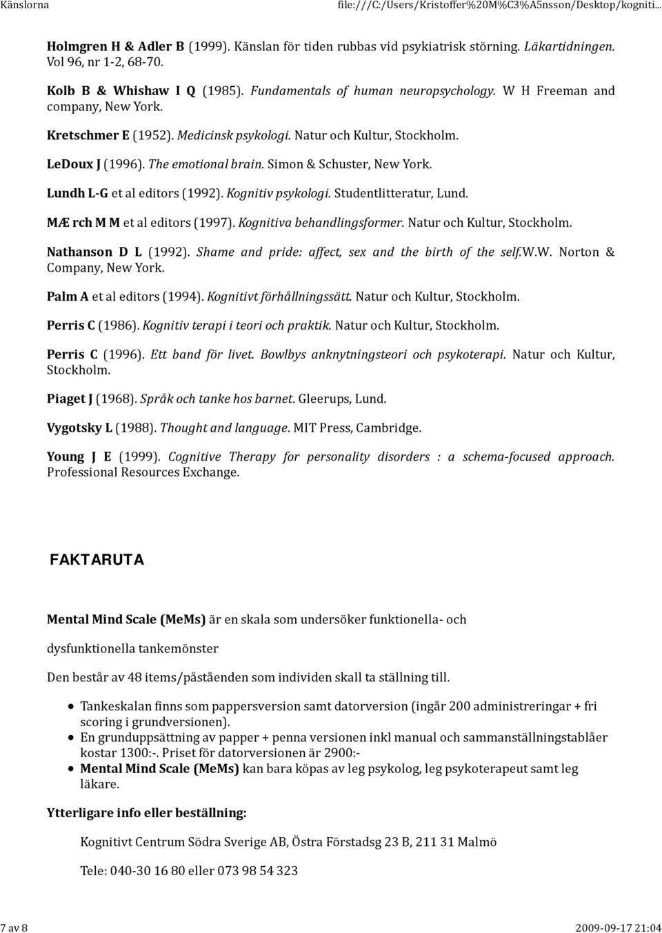 Simon & Schuster, New York. Lundh L-G et al editors (1992). Kognitiv psykologi. Studentlitteratur, Lund. MÆ rch M M et al editors (1997). Kognitiva behandlingsformer. Natur och Kultur, Stockholm.