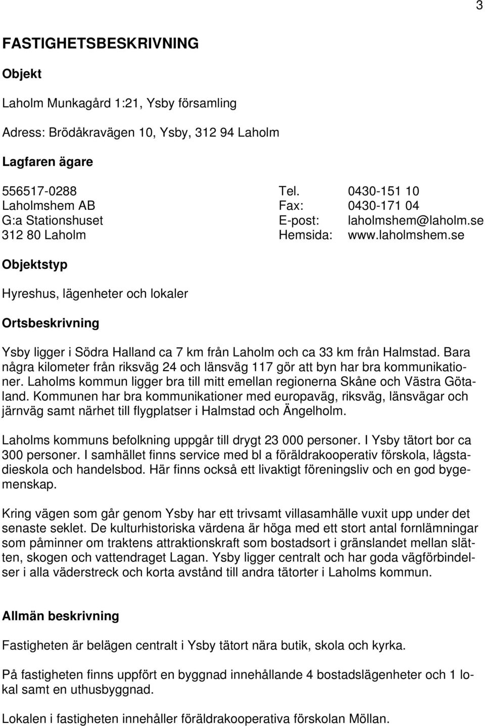 laholm.se 312 80 Laholm Hemsida: www.laholmshem.se Objektstyp Hyreshus, lägenheter och lokaler Ortsbeskrivning Ysby ligger i Södra Halland ca 7 km från Laholm och ca 33 km från Halmstad.