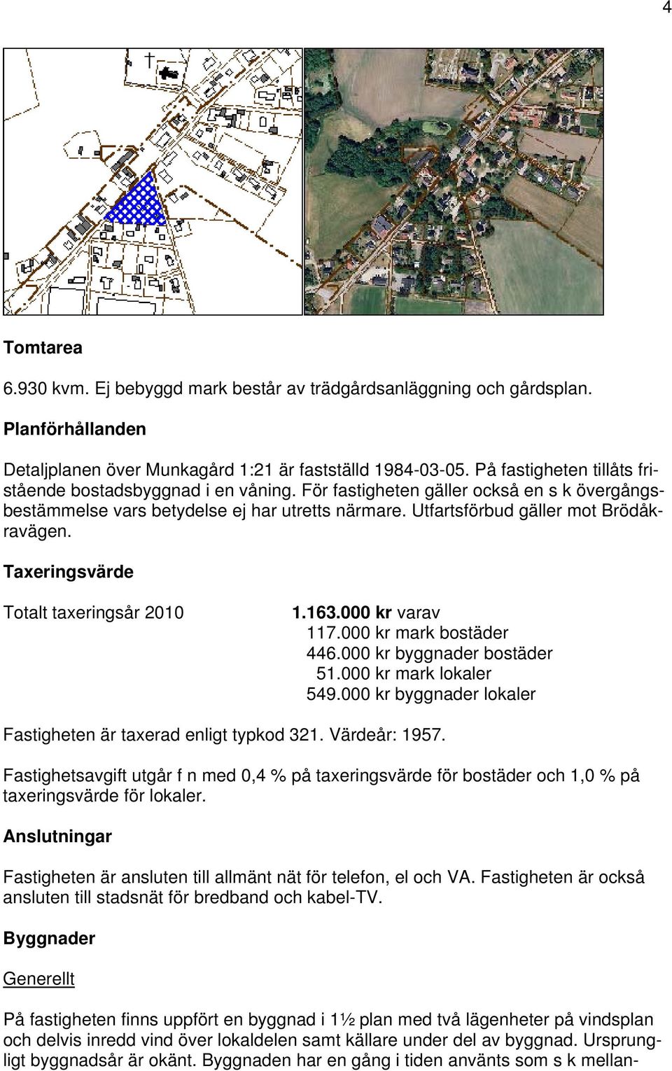 Taxeringsvärde Totalt taxeringsår 2010 1.163.000 kr varav 117.000 kr mark bostäder 446.000 kr byggnader bostäder 51.000 kr mark lokaler 549.