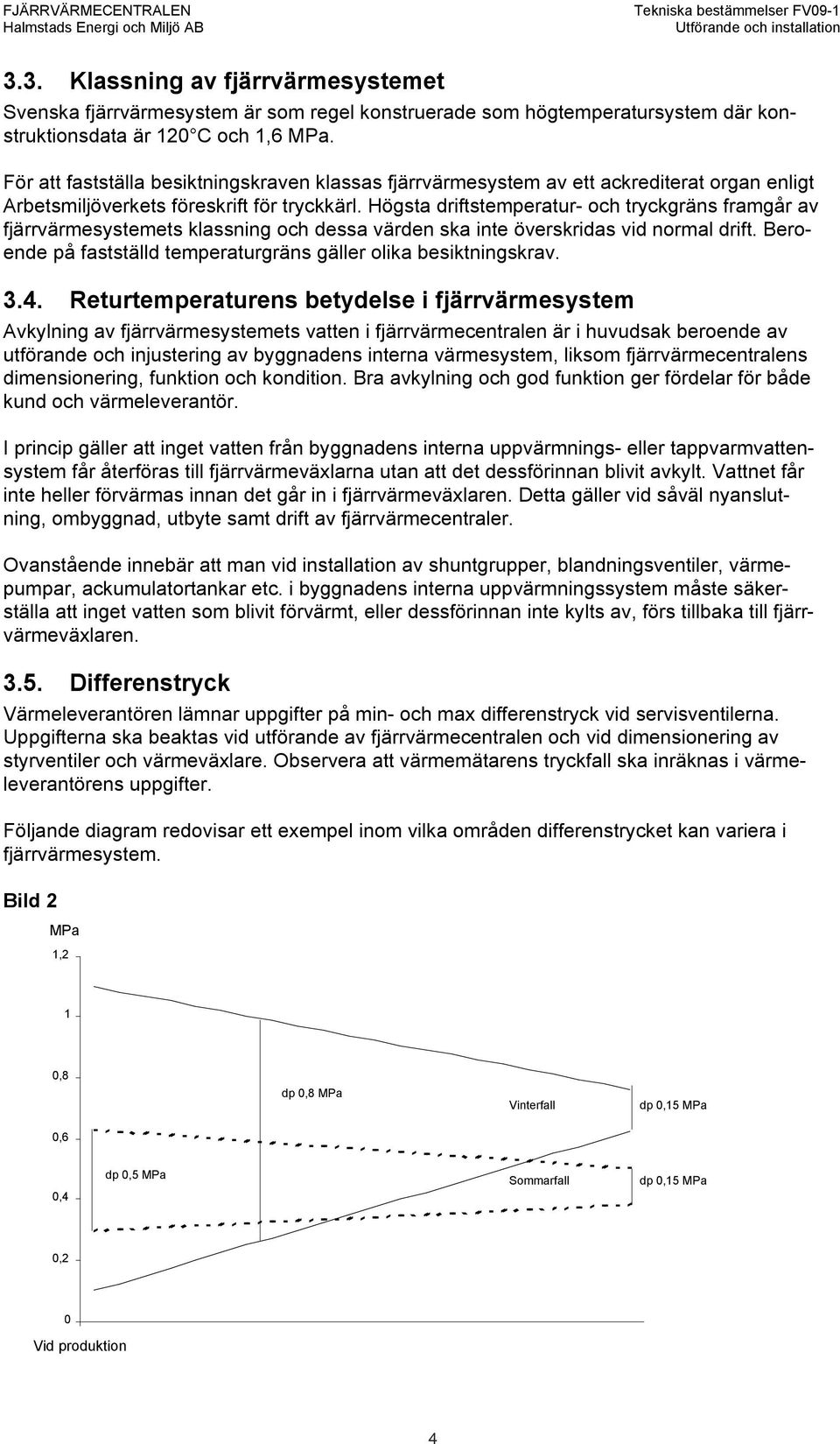 Högsta driftstemperatur- och tryckgräns framgår av fjärrvärmesystemets klassning och dessa värden ska inte överskridas vid normal drift.