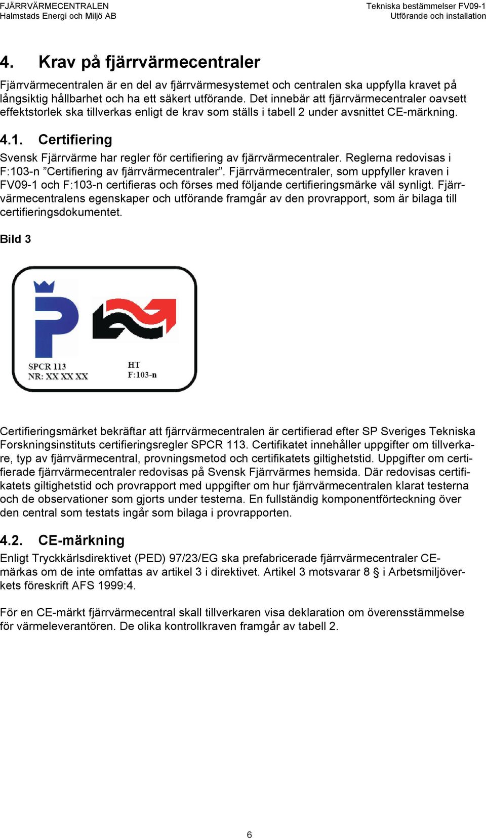 Certifiering Svensk Fjärrvärme har regler för certifiering av fjärrvärmecentraler. Reglerna redovisas i F:103-n Certifiering av fjärrvärmecentraler.