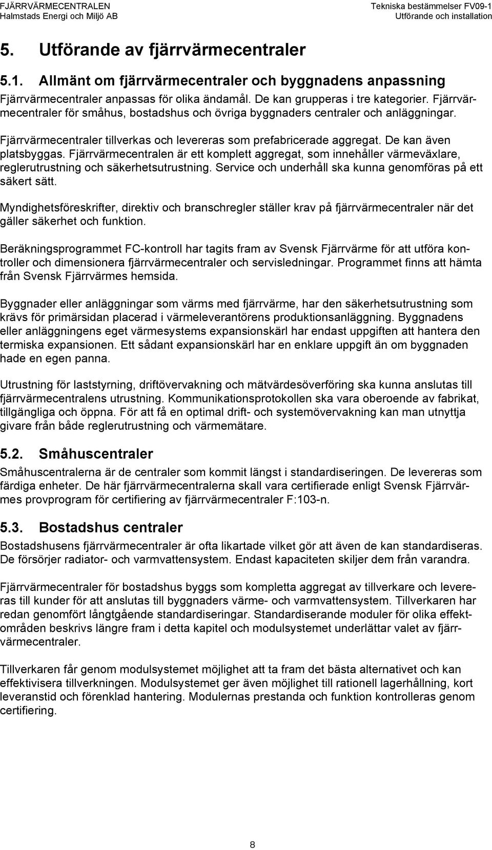 Fjärrvärmecentralen är ett komplett aggregat, som innehåller värmeväxlare, reglerutrustning och säkerhetsutrustning. Service och underhåll ska kunna genomföras på ett säkert sätt.