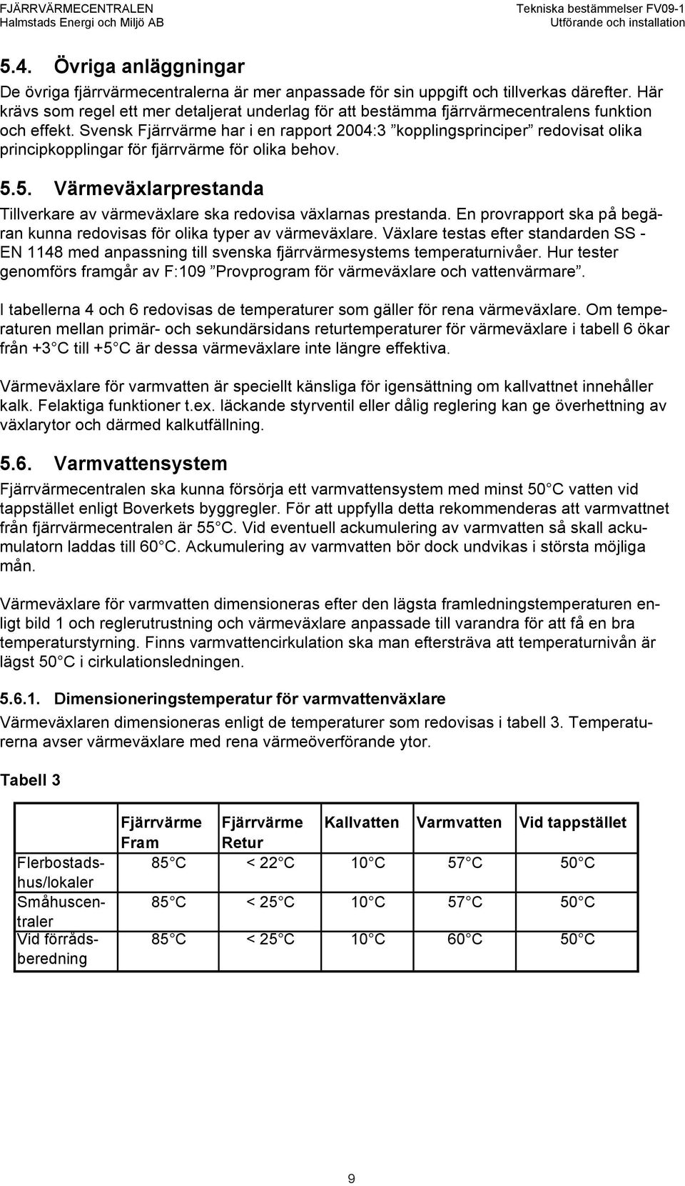 Svensk Fjärrvärme har i en rapport 2004:3 kopplingsprinciper redovisat olika principkopplingar för fjärrvärme för olika behov. 5.