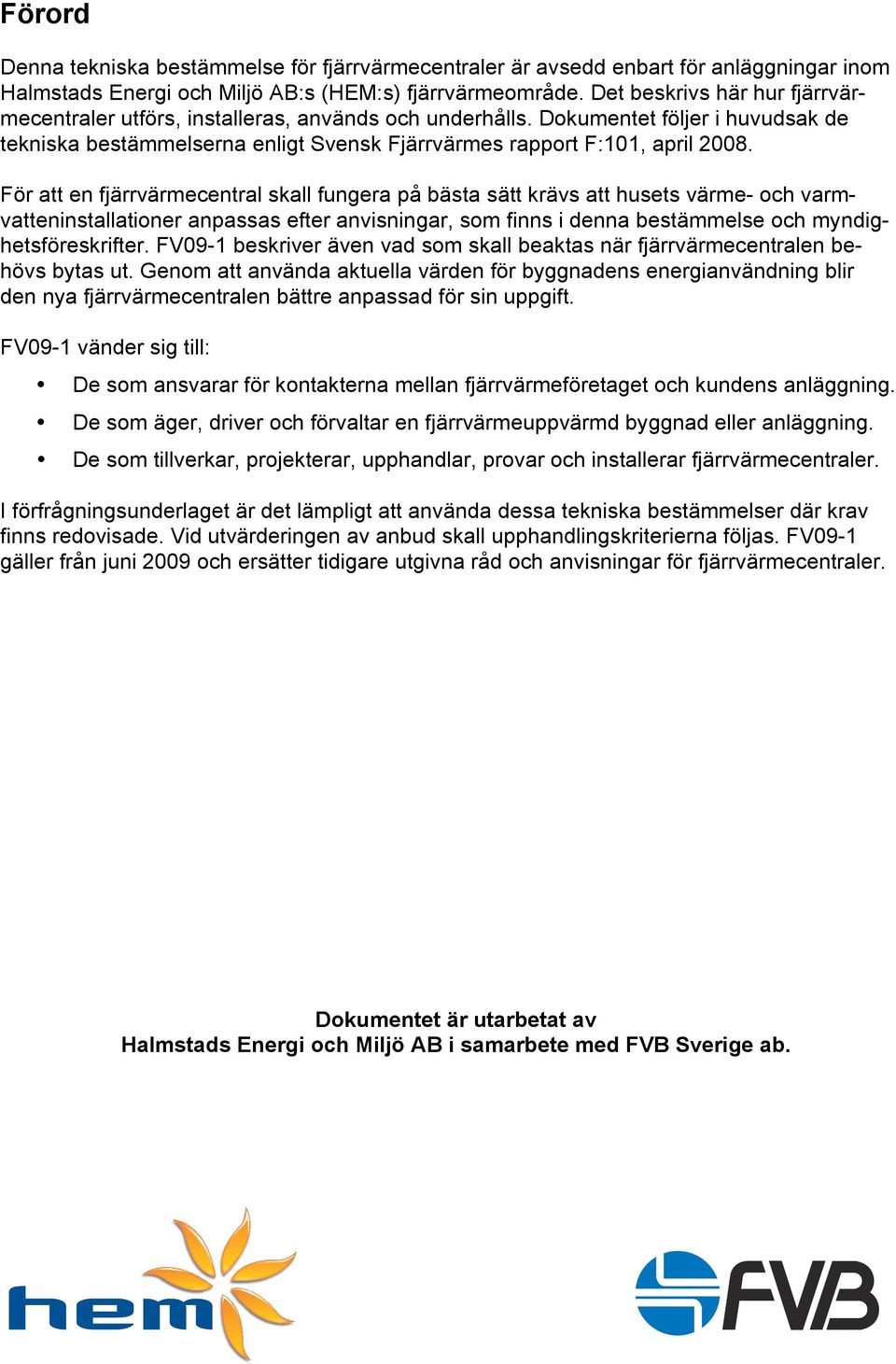 För att en fjärrvärmecentral skall fungera på bästa sätt krävs att husets värme- och varmvatteninstallationer anpassas efter anvisningar, som finns i denna bestämmelse och myndighetsföreskrifter.