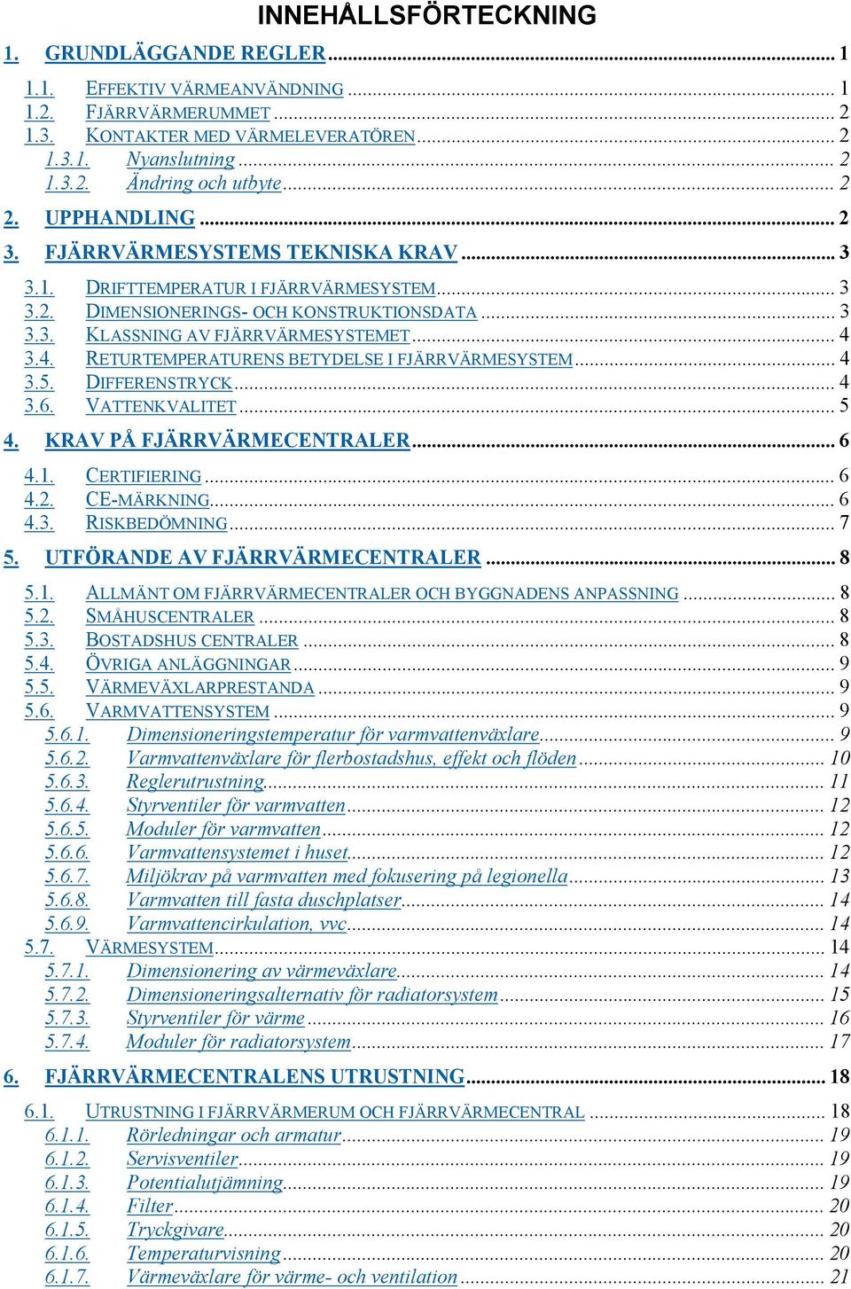 .. 4 3.4. RETURTEMPERATURENS BETYDELSE I FJÄRRVÄRMESYSTEM... 4 3.5. DIFFERENSTRYCK... 4 3.6. VATTENKVALITET... 5 4. KRAV PÅ FJÄRRVÄRMECENTRALER... 6 4.1. CERTIFIERING... 6 4.2. CE-MÄRKNING... 6 4.3. RISKBEDÖMNING.