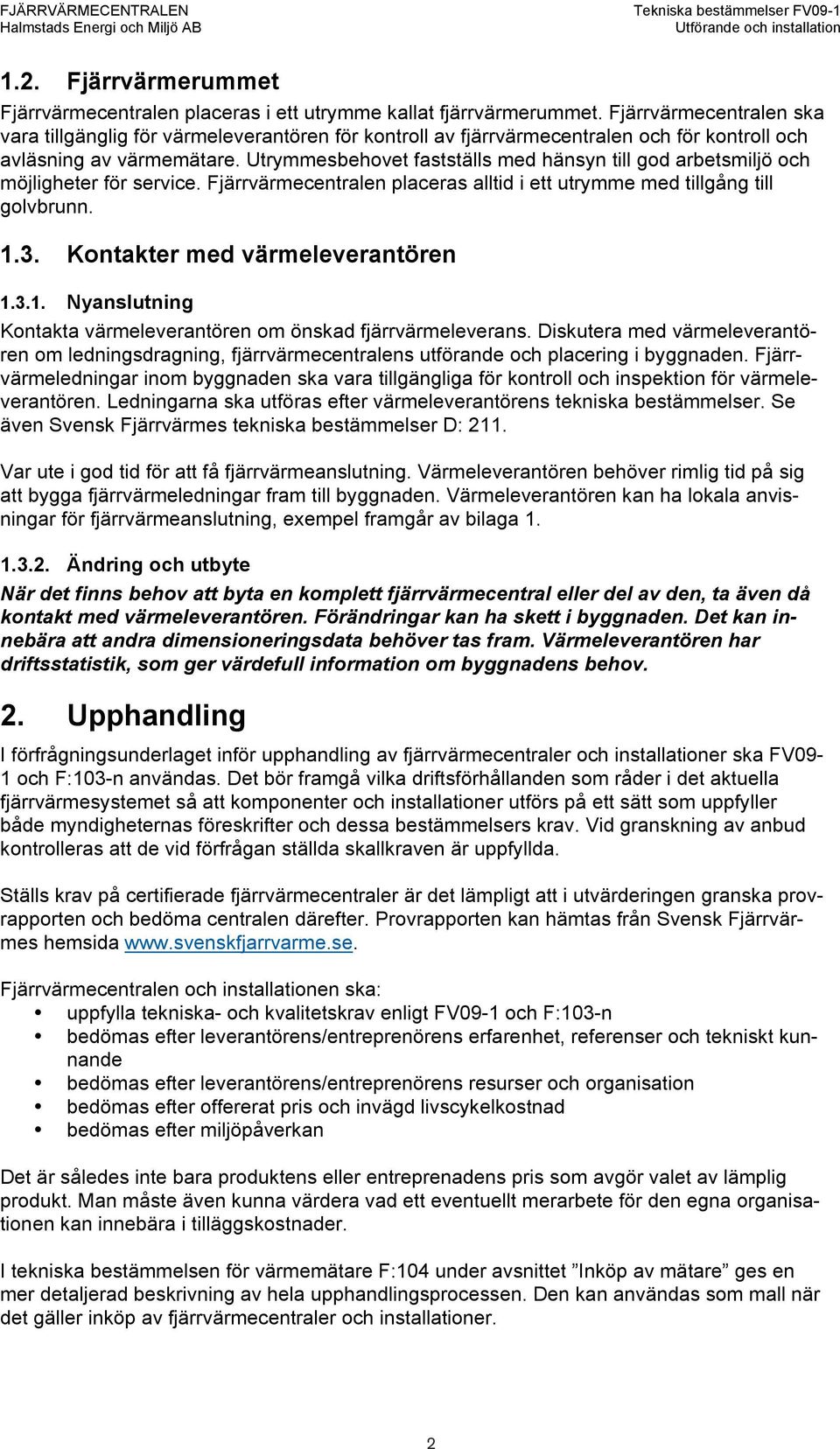 Utrymmesbehovet fastställs med hänsyn till god arbetsmiljö och möjligheter för service. Fjärrvärmecentralen placeras alltid i ett utrymme med tillgång till golvbrunn. 1.3.