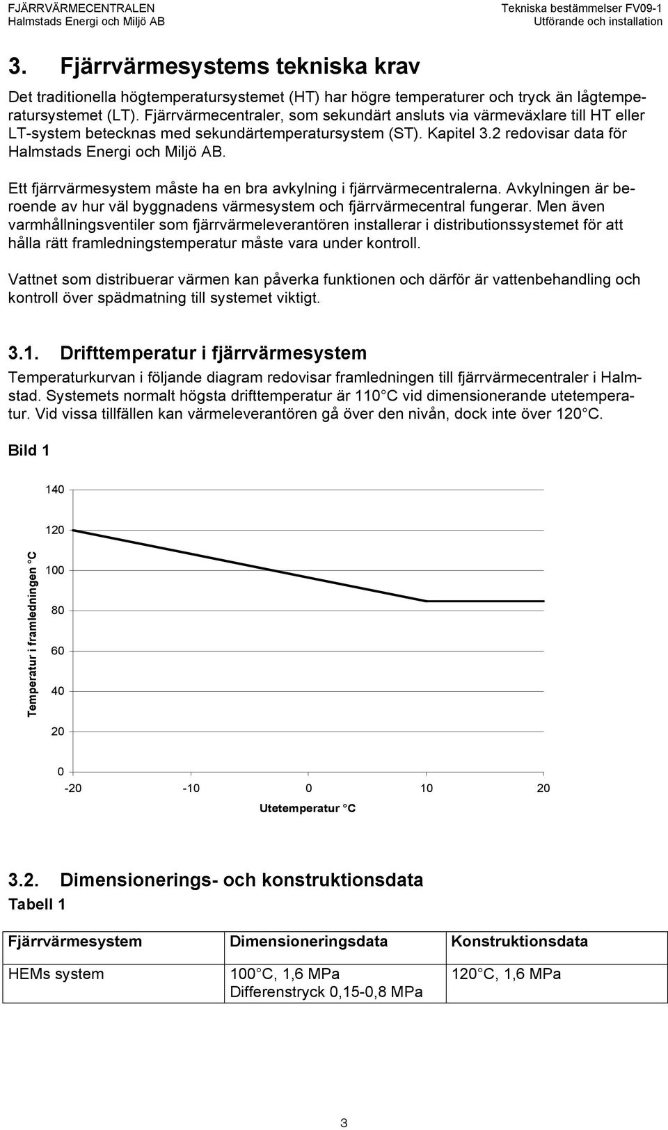 Ett fjärrvärmesystem måste ha en bra avkylning i fjärrvärmecentralerna. Avkylningen är beroende av hur väl byggnadens värmesystem och fjärrvärmecentral fungerar.