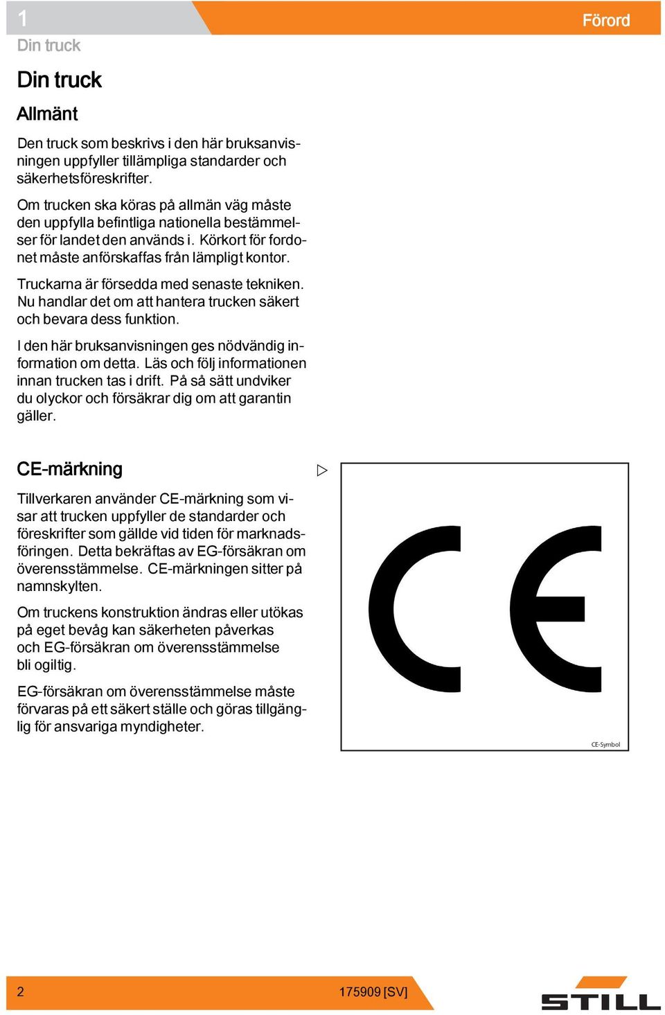 Truckarna är försedda med senaste tekniken. Nu handlar det om att hantera trucken säkert och bevara dess funktion. I den här bruksanvisningen ges nödvändig information om detta.