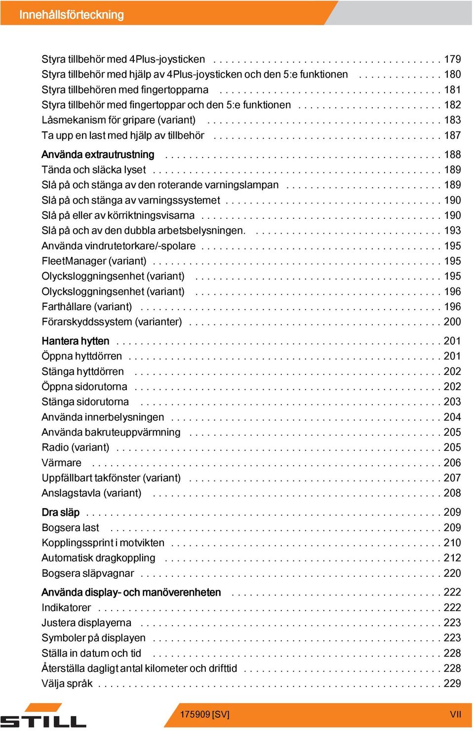 ...89 Slå på och stänga av den roterande varningslampan...89 Slå på och stänga av varningssystemet...90 Slåpåelleravkörriktningsvisarna...90 Slå på och av den dubbla arbetsbelysningen.