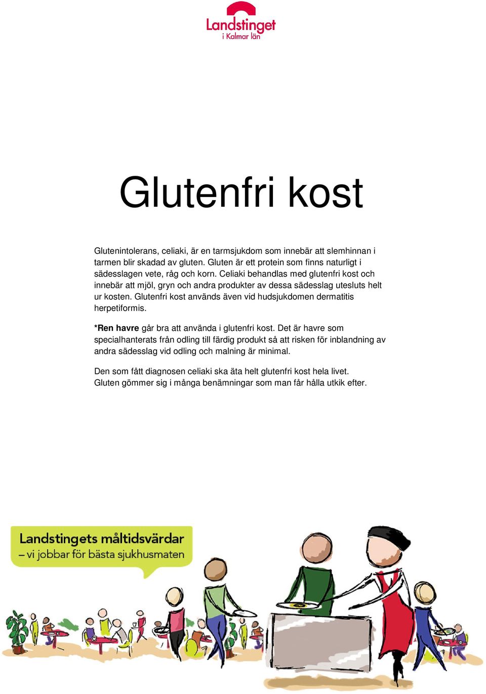 Celiaki behandlas med glutenfri kost och innebär att mjöl, gryn och andra produkter av dessa sädesslag utesluts helt ur kosten.