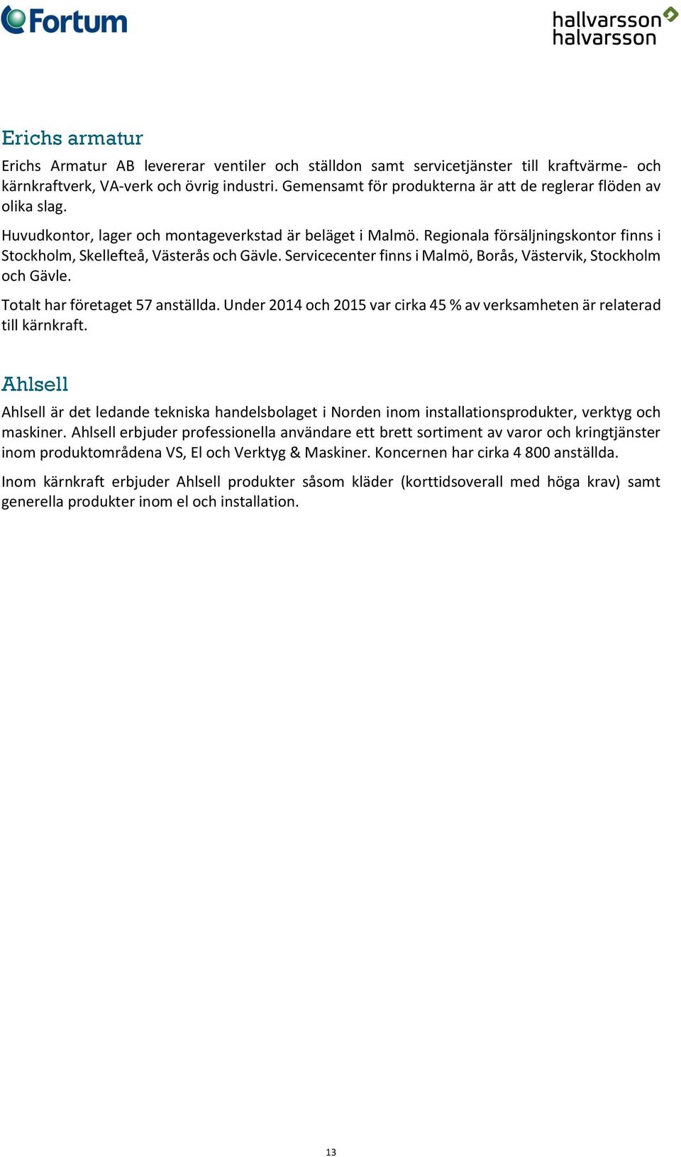 Regionala försäljningskontor finns i Stockholm, Skellefteå, Västerås och Gävle. Servicecenter finns i Malmö, Borås, Västervik, Stockholm och Gävle. Totalt har företaget 57 anställda.