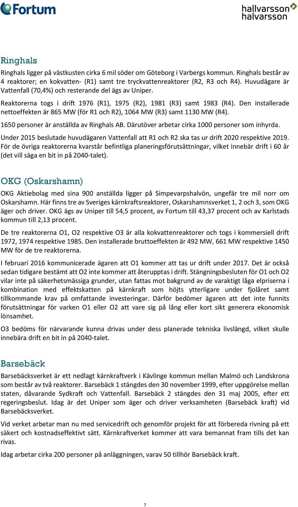 Den installerade nettoeffekten är 865 MW (för R1 och R2), 1064 MW (R3) samt 1130 MW (R4). 1650 personer är anställda av Ringhals AB. Därutöver arbetar cirka 1000 personer som inhyrda.