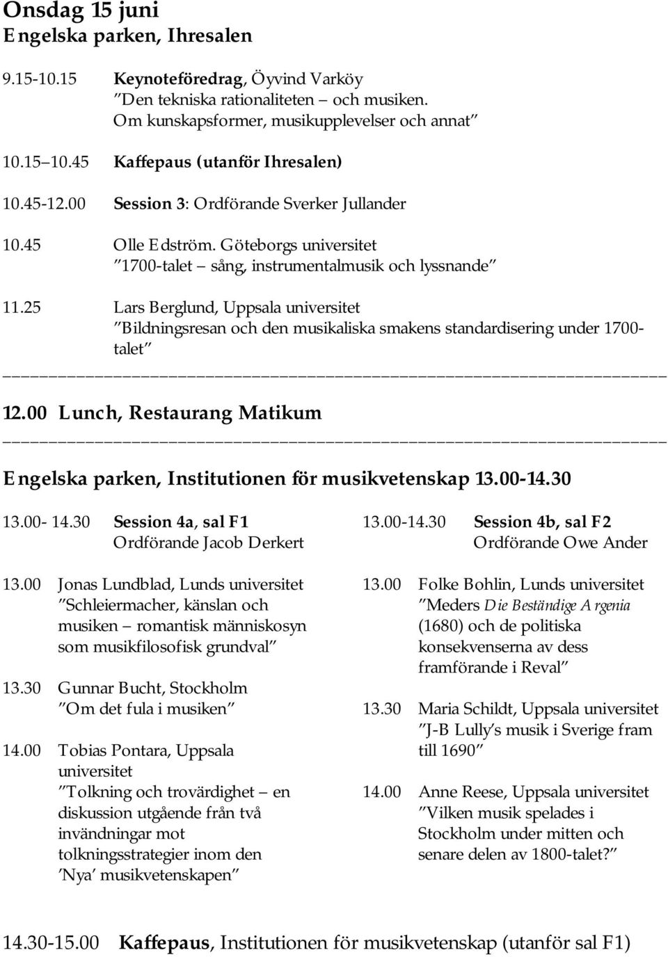 25 Lars Berglund, Uppsala Bildningsresan och den musikaliska smakens standardisering under 1700- talet 12.00 Lunch, Restaurang Matikum Engelska parken, Institutionen för musikvetenskap 13.00-14.30 13.