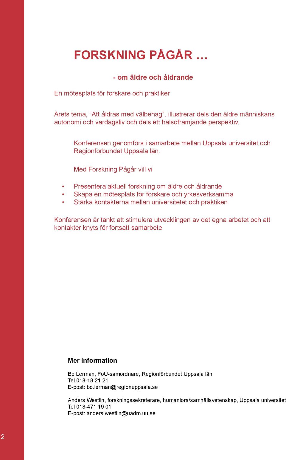 Med Forskning Pågår vill vi Presentera aktuell forskning om äldre och åldrande Skapa en mötesplats för forskare och yrkesverksamma Stärka kontakterna mellan universitetet och praktiken Konferensen är