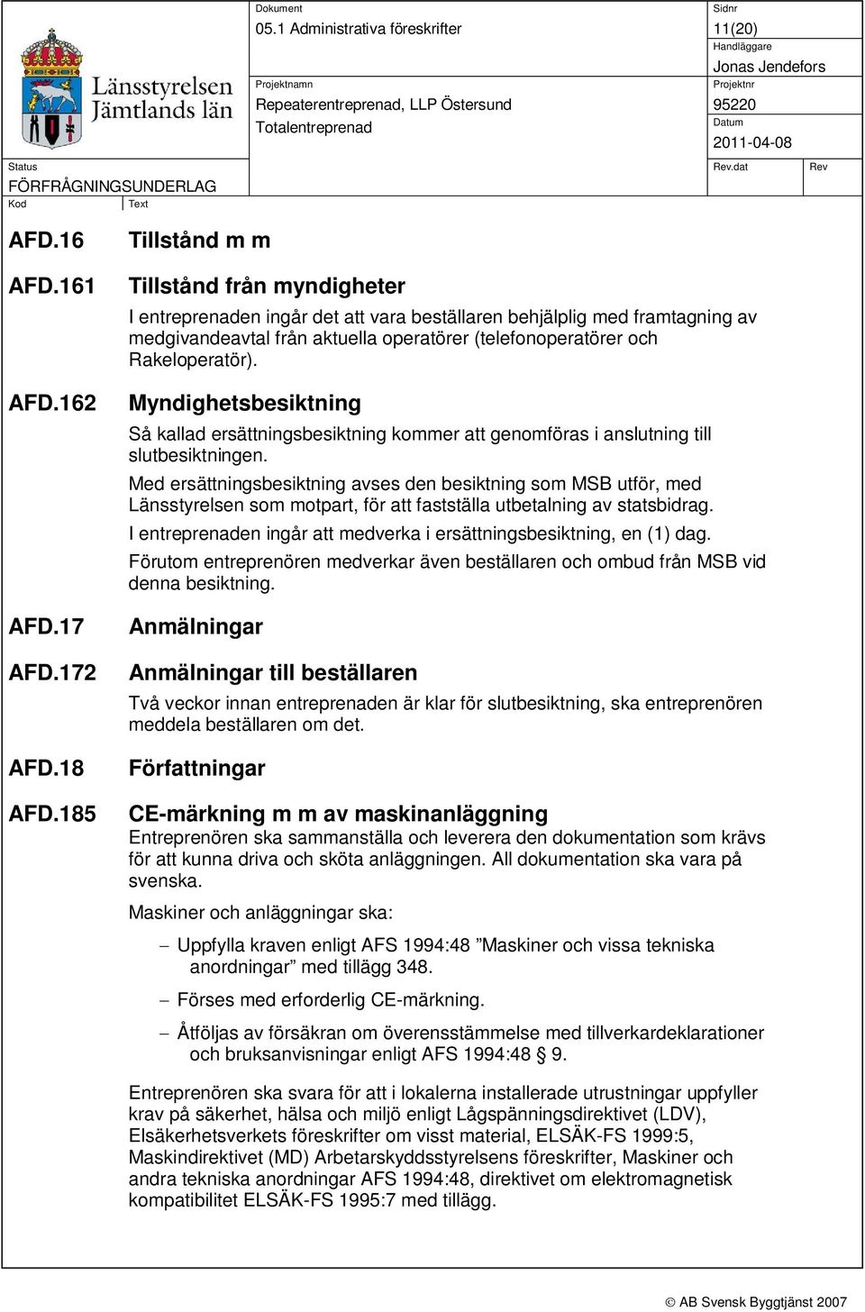 17 Myndighetsbesiktning Så kallad ersättningsbesiktning kommer att genomföras i anslutning till slutbesiktningen.