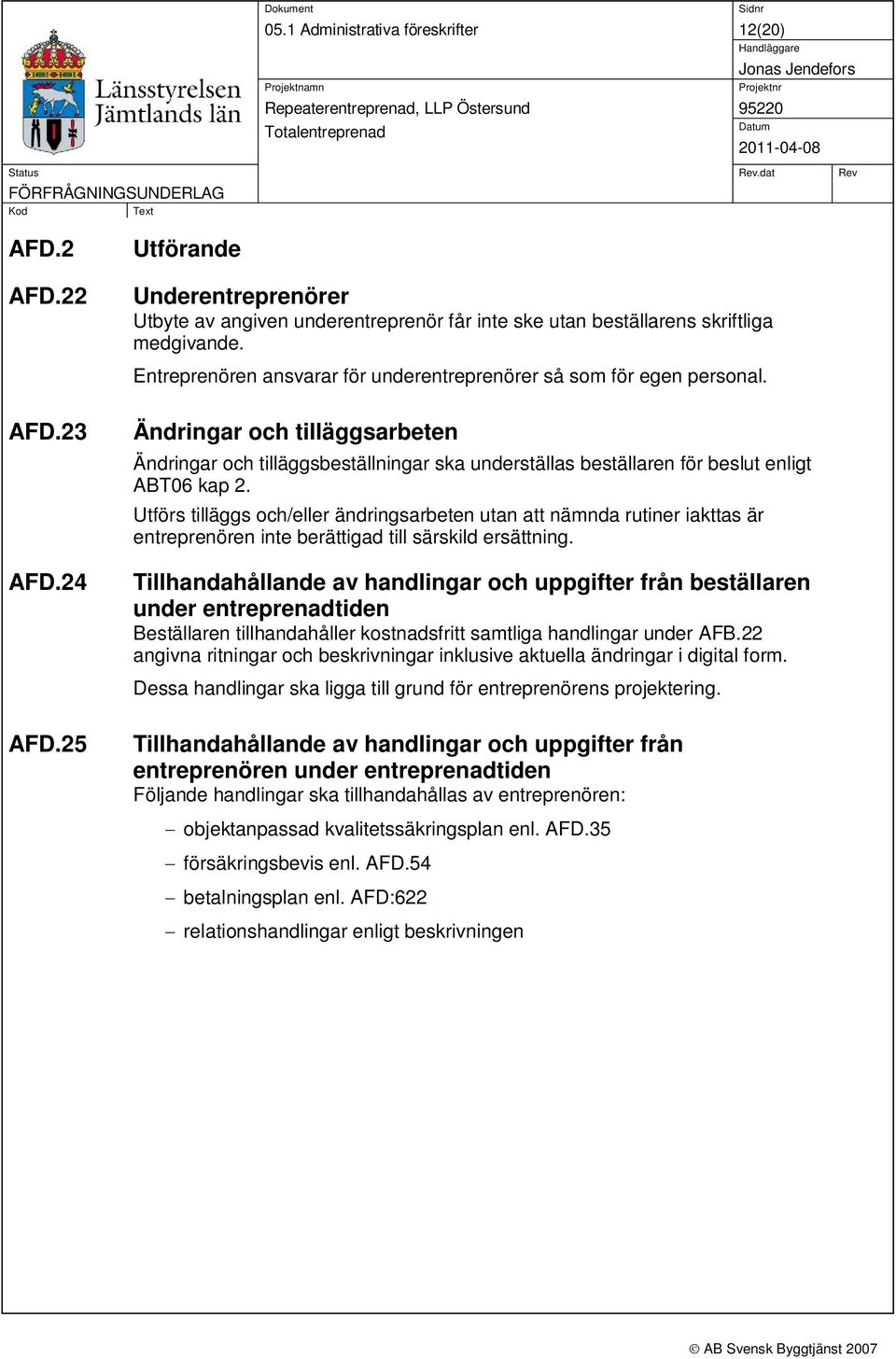 24 Ändringar och tilläggsarbeten Ändringar och tilläggsbeställningar ska underställas beställaren för beslut enligt ABT06 kap 2.