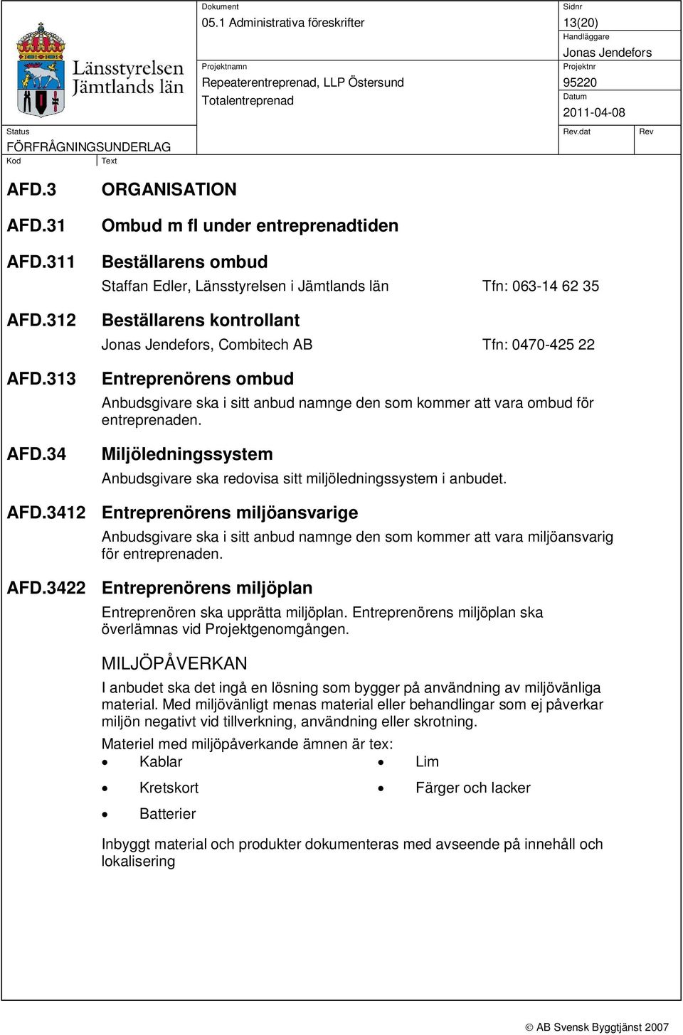 Entreprenörens ombud Anbudsgivare ska i sitt anbud namnge den som kommer att vara ombud för entreprenaden. Miljöledningssystem Anbudsgivare ska redovisa sitt miljöledningssystem i anbudet. AFD.