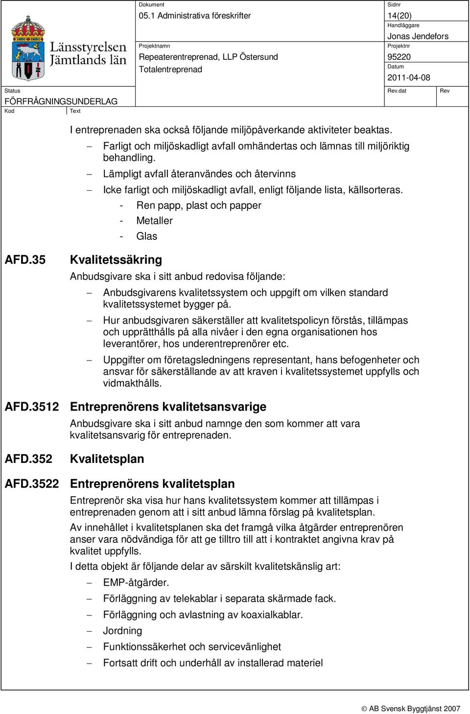 35 Kvalitetssäkring Anbudsgivare ska i sitt anbud redovisa följande: Anbudsgivarens kvalitetssystem och uppgift om vilken standard kvalitetssystemet bygger på.