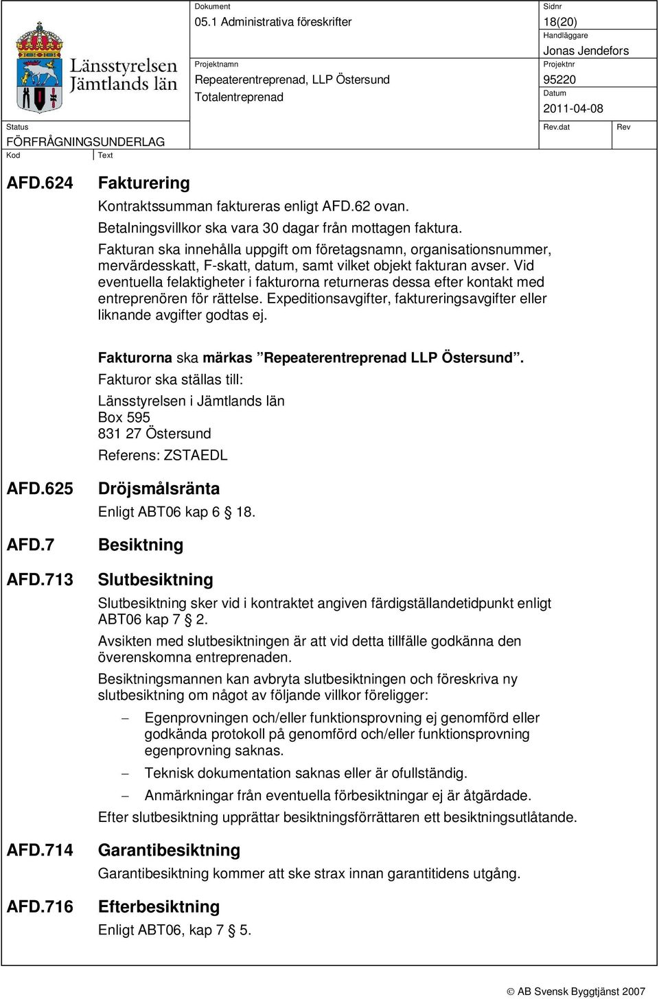 Vid eventuella felaktigheter i fakturorna returneras dessa efter kontakt med entreprenören för rättelse. Expeditionsavgifter, faktureringsavgifter eller liknande avgifter godtas ej.