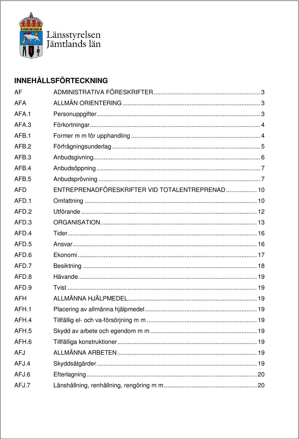 .. 13 AFD.4 Tider... 16 AFD.5 Ansvar... 16 AFD.6 Ekonomi... 17 AFD.7 Besiktning... 18 AFD.8 Hävande...19 AFD.9 Tvist... 19 AFH ALLMÄNNA HJÄLPMEDEL...19 AFH.1 Placering av allmänna hjälpmedel... 19 AFH.4 Tillfällig el- och va-försörjning m m.