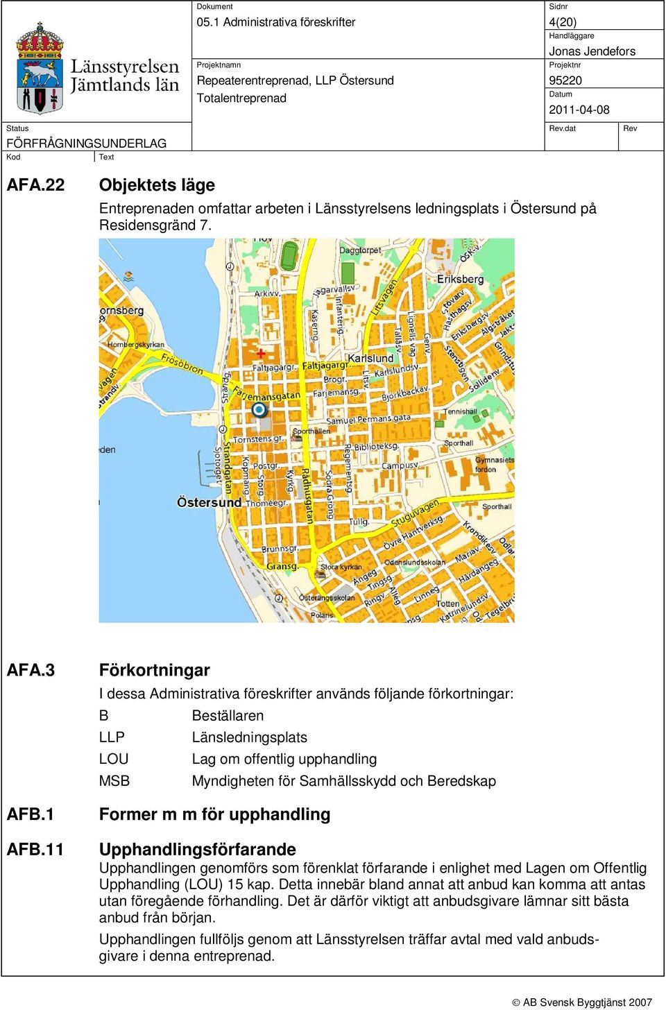 Beredskap Former m m för upphandling Upphandlingsförfarande Upphandlingen genomförs som förenklat förfarande i enlighet med Lagen om Offentlig Upphandling (LOU) 15 kap.