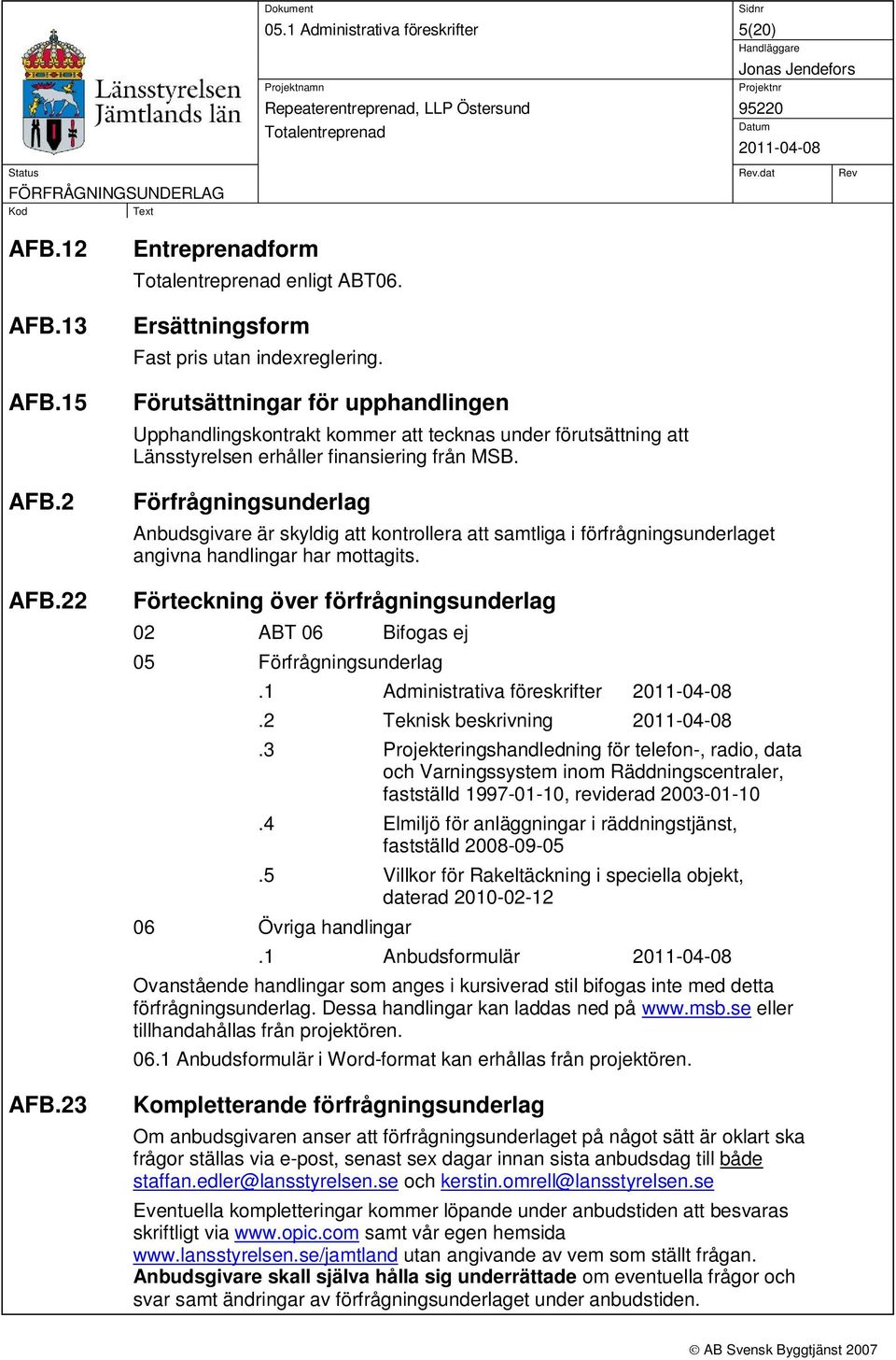 Förfrågningsunderlag Anbudsgivare är skyldig att kontrollera att samtliga i förfrågningsunderlaget angivna handlingar har mottagits.