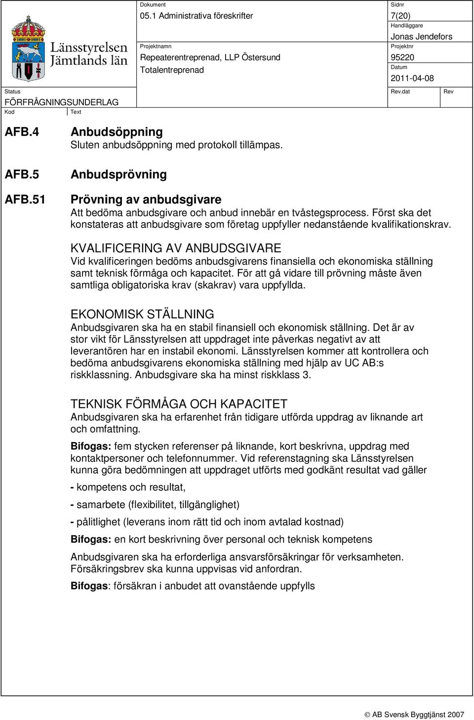 KVALIFICERING AV ANBUDSGIVARE Vid kvalificeringen bedöms anbudsgivarens finansiella och ekonomiska ställning samt teknisk förmåga och kapacitet.