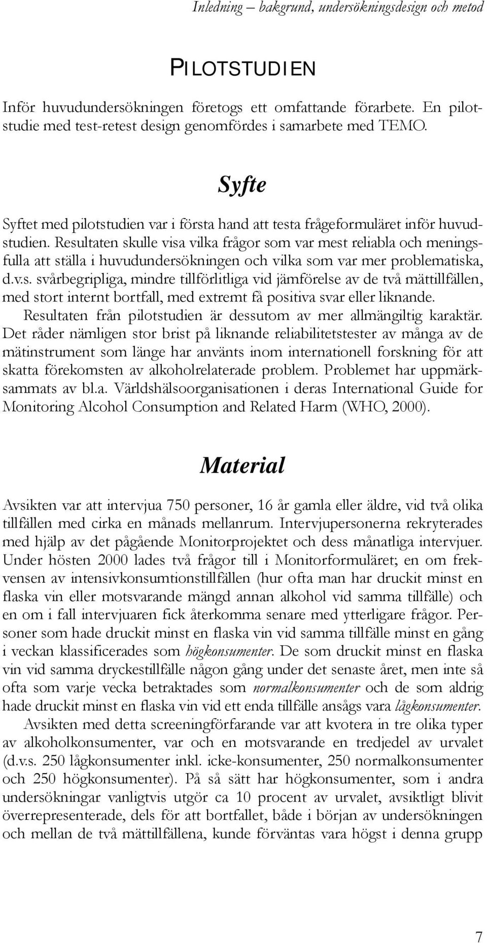 Resultaten skulle visa vilka frågor som var mest reliabla och meningsfulla att ställa i huvudundersökningen och vilka som var mer problematiska, d.v.s. svårbegripliga, mindre tillförlitliga vid jämförelse av de två mättillfällen, med stort internt bortfall, med extremt få positiva svar eller liknande.