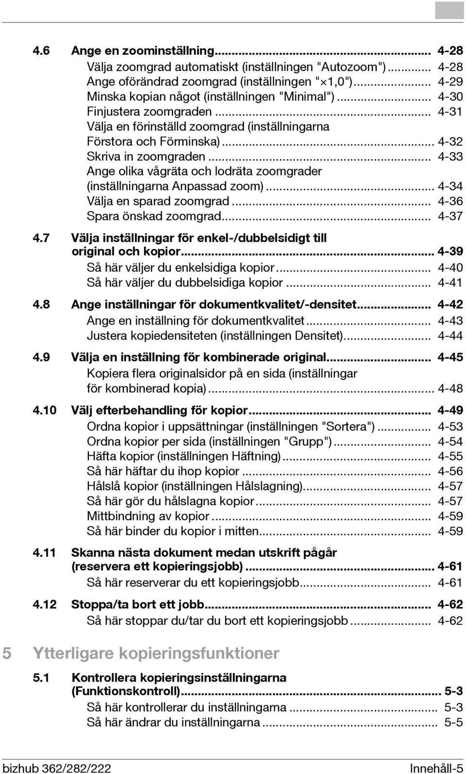 .. 4-33 Ange olika vågräta och lodräta zoomgrader (inställningarna Anpassad zoom)... 4-34 Välja en sparad zoomgrad... 4-36 Spara önskad zoomgrad... 4-37 4.