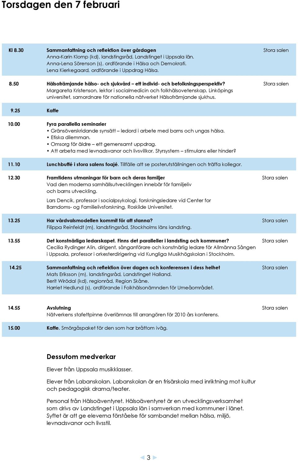 Stora salen Margareta Kristenson, lektor i socialmedicin och folkhälsovetenskap, Linköpings universitet, samordnare för nationella nätverket Hälsofrämjande sjukhus. 9.25 Kaffe 10.