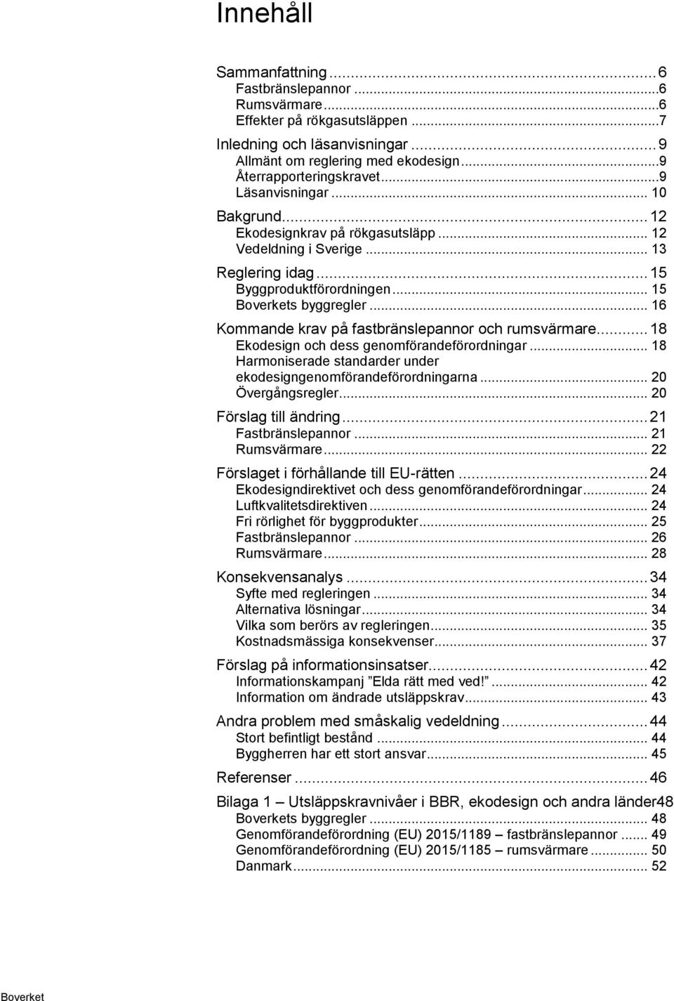 .. 16 Kommande krav på fastbränslepannor och rumsvärmare... 18 Ekodesign och dess genomförandeförordningar... 18 Harmoniserade standarder under ekodesigngenomförandeförordningarna... 20 Övergångsregler.