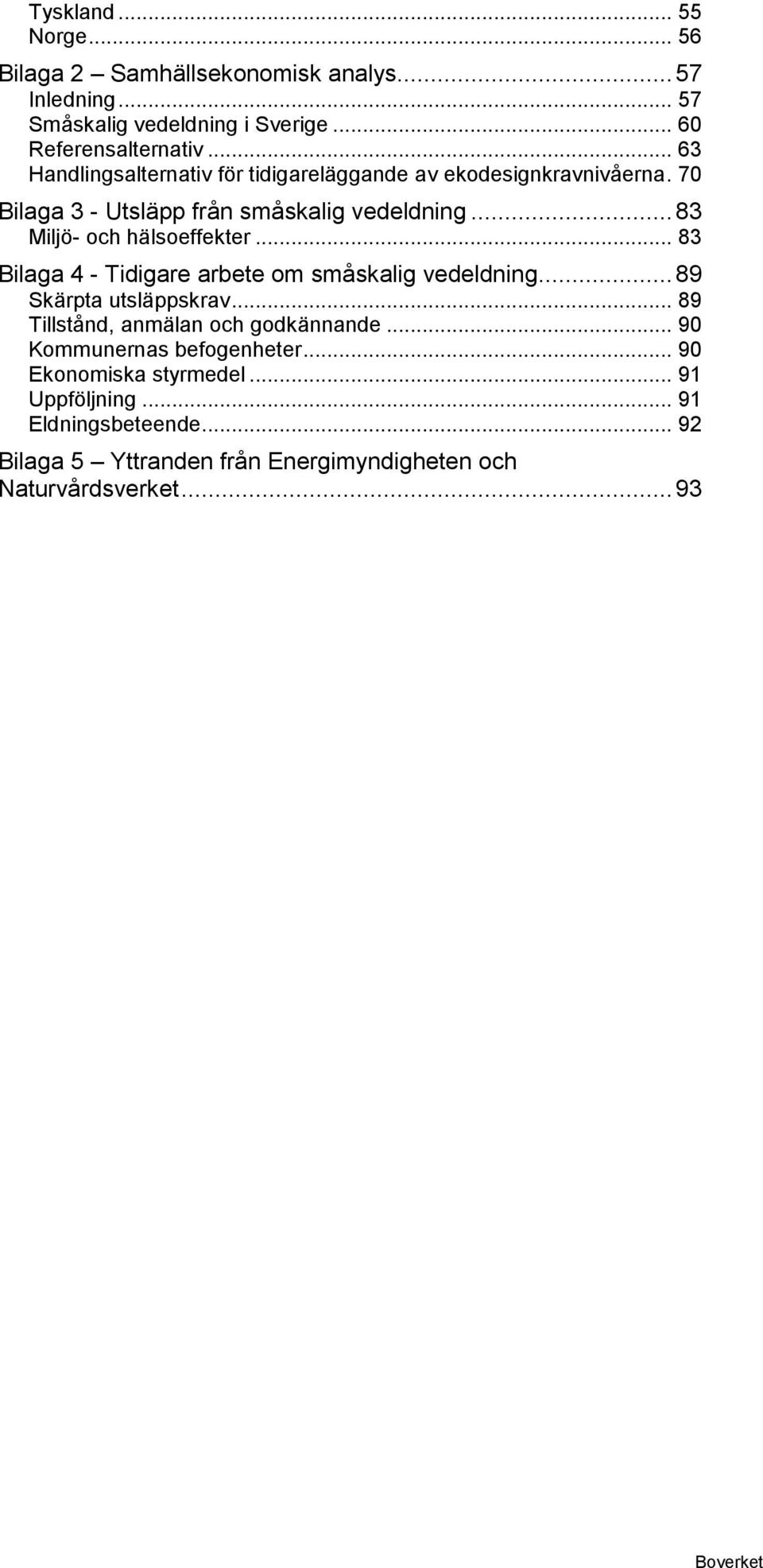 .. 83 Miljö- och hälsoeffekter... 83 Bilaga 4 - Tidigare arbete om småskalig vedeldning... 89 Skärpta utsläppskrav.